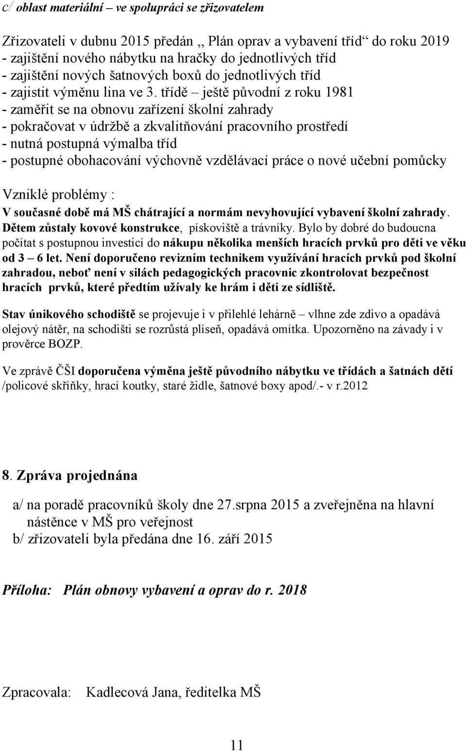 třídě ještě původní z roku 1981 - zaměřit se na obnovu zařízení školní zahrady - pokračovat v údržbě a zkvalitňování pracovního prostředí - nutná postupná výmalba tříd - postupné obohacování výchovně