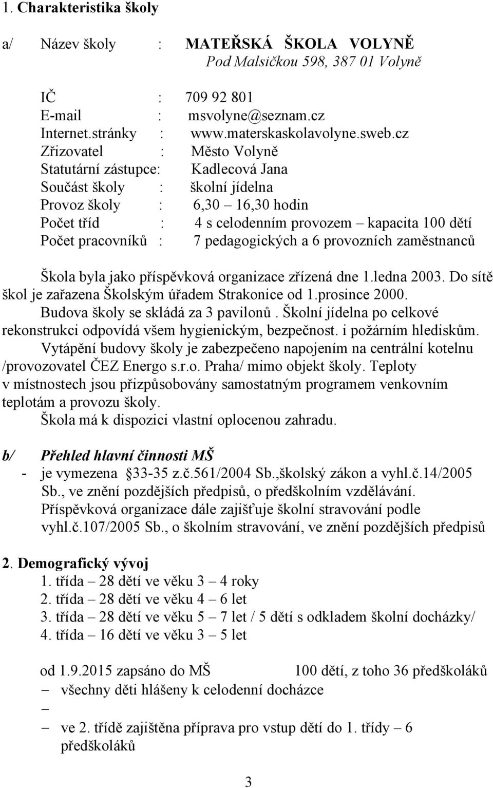 : 7 pedagogických a 6 provozních zaměstnanců Škola byla jako příspěvková organizace zřízená dne 1.ledna 2003. Do sítě škol je zařazena Školským úřadem Strakonice od 1.prosince 2000.