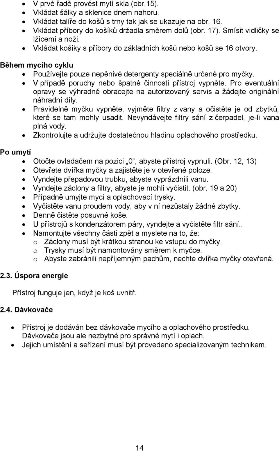 V případě poruchy nebo špatné činnosti přístroj vypněte. Pro eventuální opravy se výhradně obracejte na autorizovaný servis a žádejte originální náhradní díly.