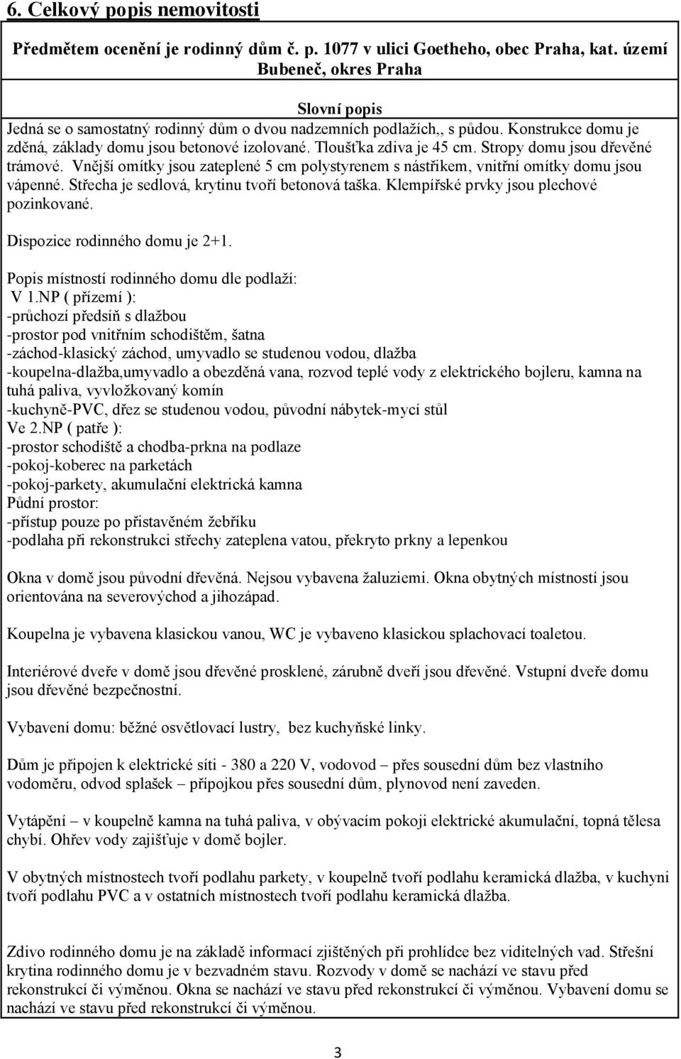 Tloušťka zdiva je 45 cm. Stropy domu jsou dřevěné trámové. Vnější omítky jsou zateplené 5 cm polystyrenem s nástřikem, vnitřní omítky domu jsou vápenné.