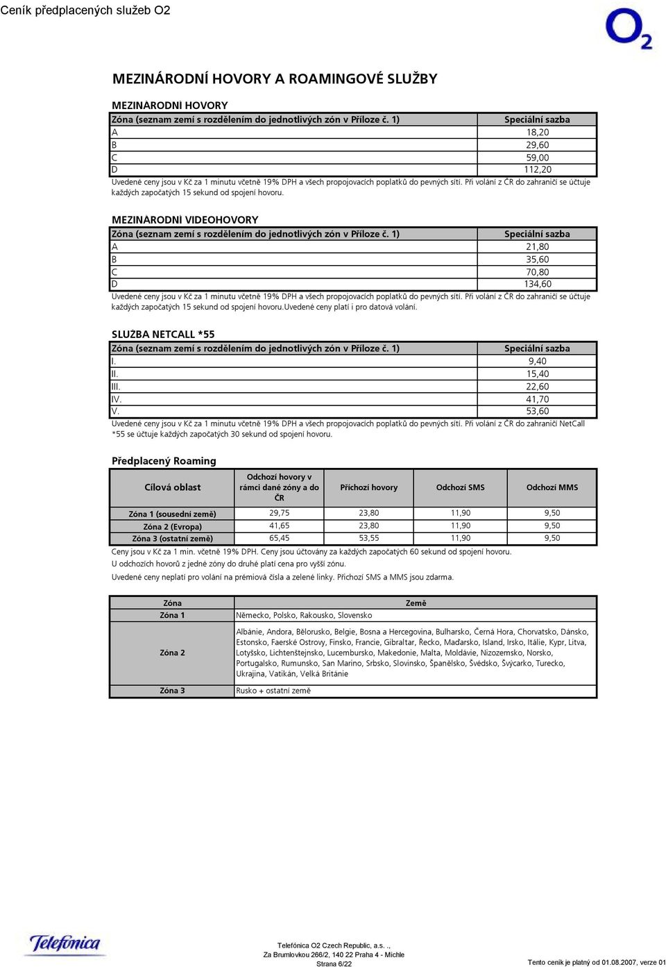 1) Speciální sazba A 21,80 B 35,60 C 70,80 D 134,60 SLUŽBA NETCALL *55 Zóna (seznam zemí s rozdělením do jednotlivých zón v Příloze č. 1) I. II. III. IV. V.