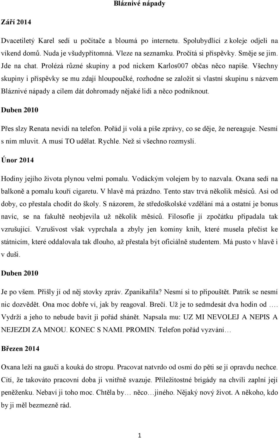 Všechny skupiny i příspěvky se mu zdají hloupoučké, rozhodne se založit si vlastní skupinu s názvem Bláznivé nápady a cílem dát dohromady nějaké lidi a něco podniknout.