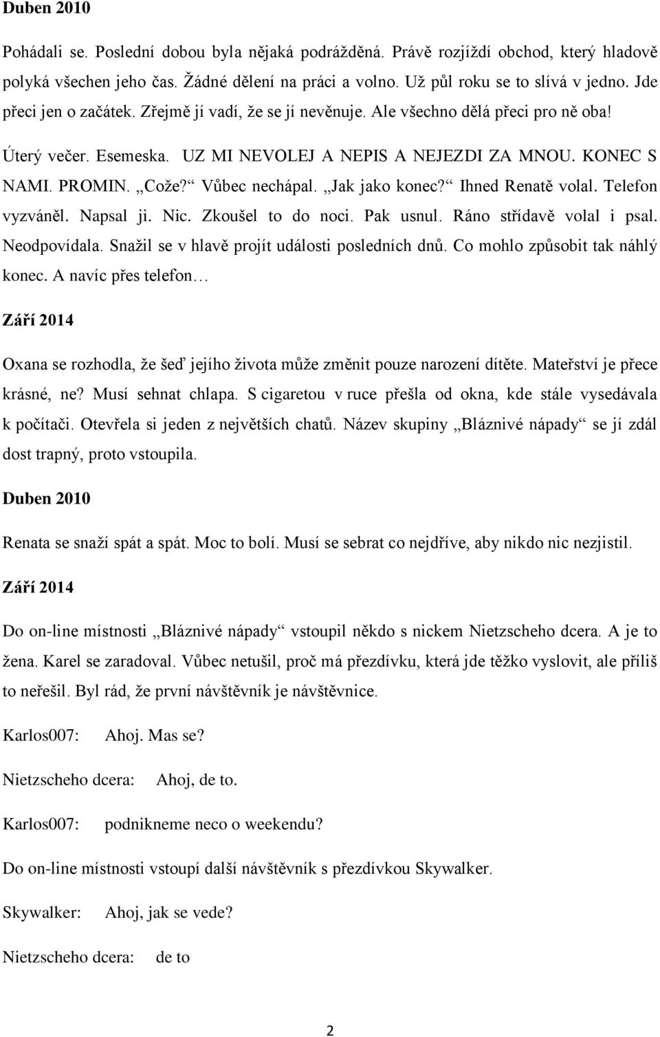 Vůbec nechápal. Jak jako konec? Ihned Renatě volal. Telefon vyzváněl. Napsal ji. Nic. Zkoušel to do noci. Pak usnul. Ráno střídavě volal i psal. Neodpovídala.