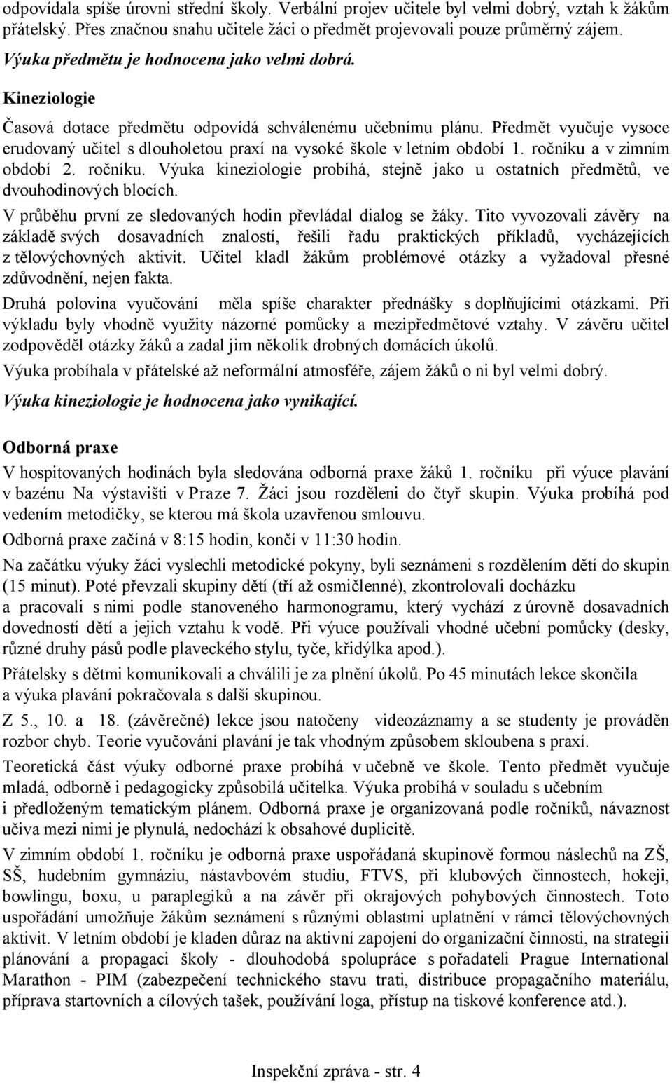 Předmět vyučuje vysoce erudovaný učitel s dlouholetou praxí na vysoké škole vletním období 1. ročníku a v zimním období 2. ročníku. Výuka kineziologie probíhá, stejně jako u ostatních předmětů, ve dvouhodinových blocích.