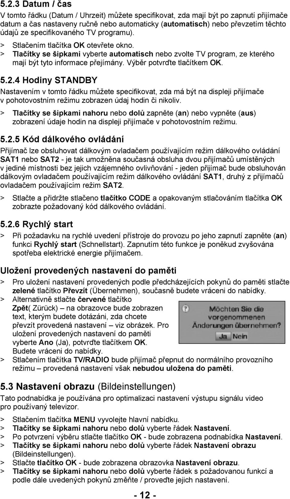 Výběr potvrďte tlačítkem OK. 5.2.4 Hodiny STANDBY Nastavením v tomto řádku můžete specifikovat, zda má být na displeji přijímače v pohotovostním režimu zobrazen údaj hodin či nikoliv.