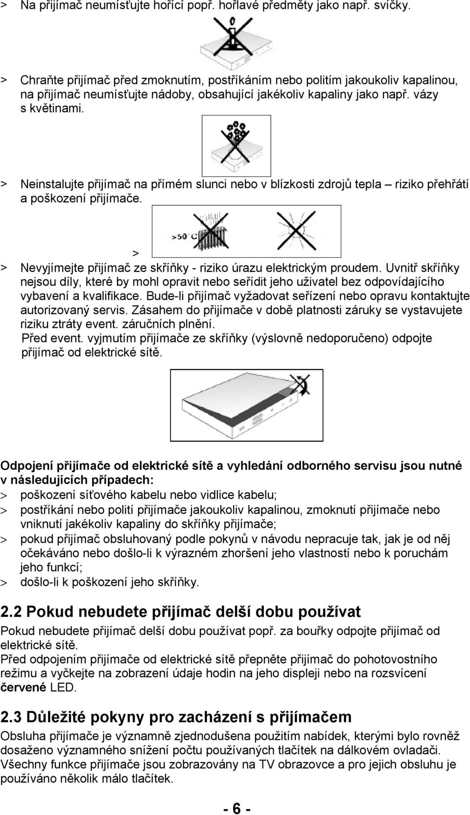 > Neinstalujte přijímač na přímém slunci nebo v blízkosti zdrojů tepla riziko přehřátí a poškození přijímače. > > Nevyjímejte přijímač ze skříňky - riziko úrazu elektrickým proudem.