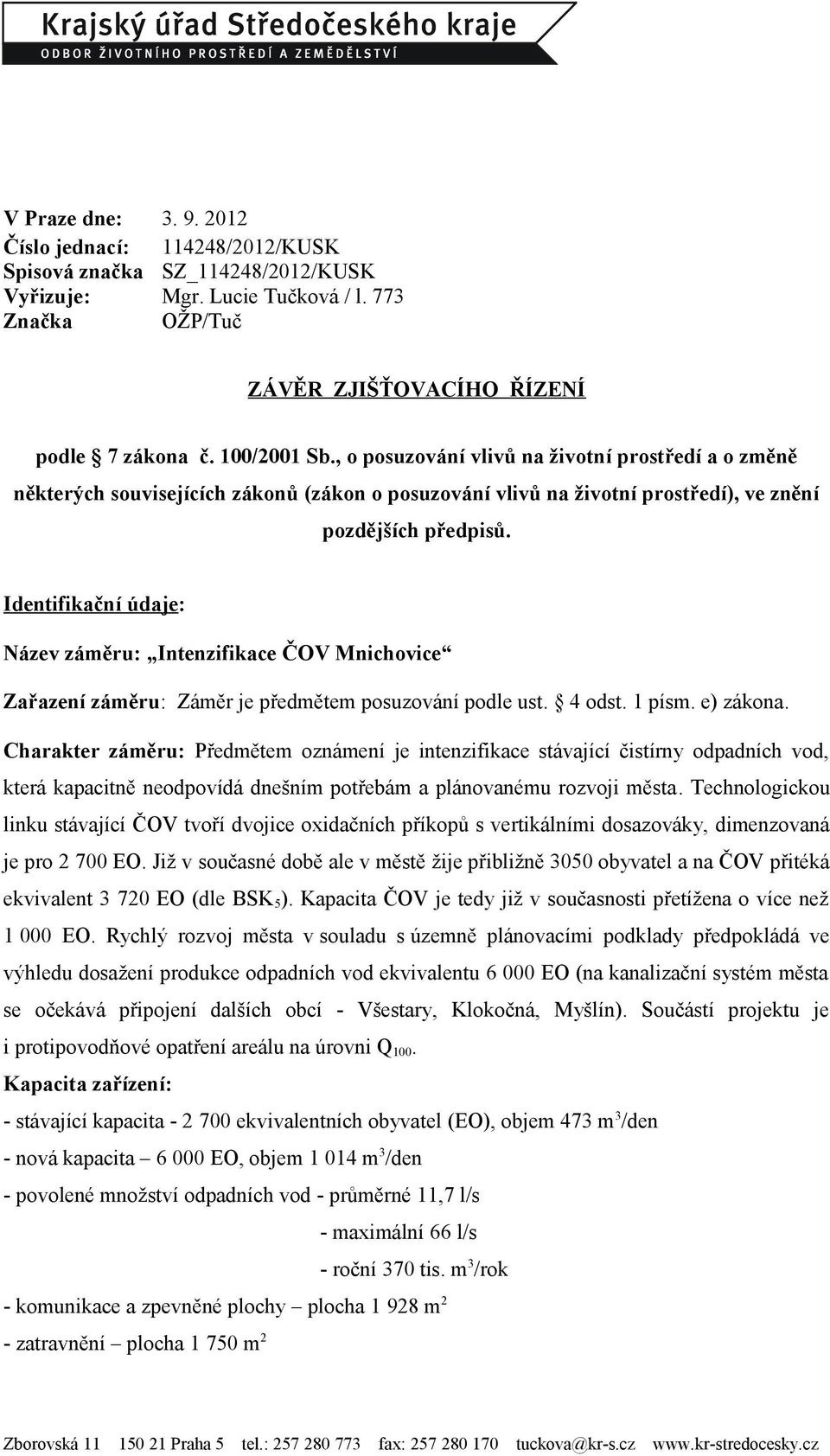 Identifikační údaje: Název záměru: Intenzifikace ČOV Mnichovice Zařazení záměru: Záměr je předmětem posuzování podle ust. 4 odst. 1 písm. e) zákona.