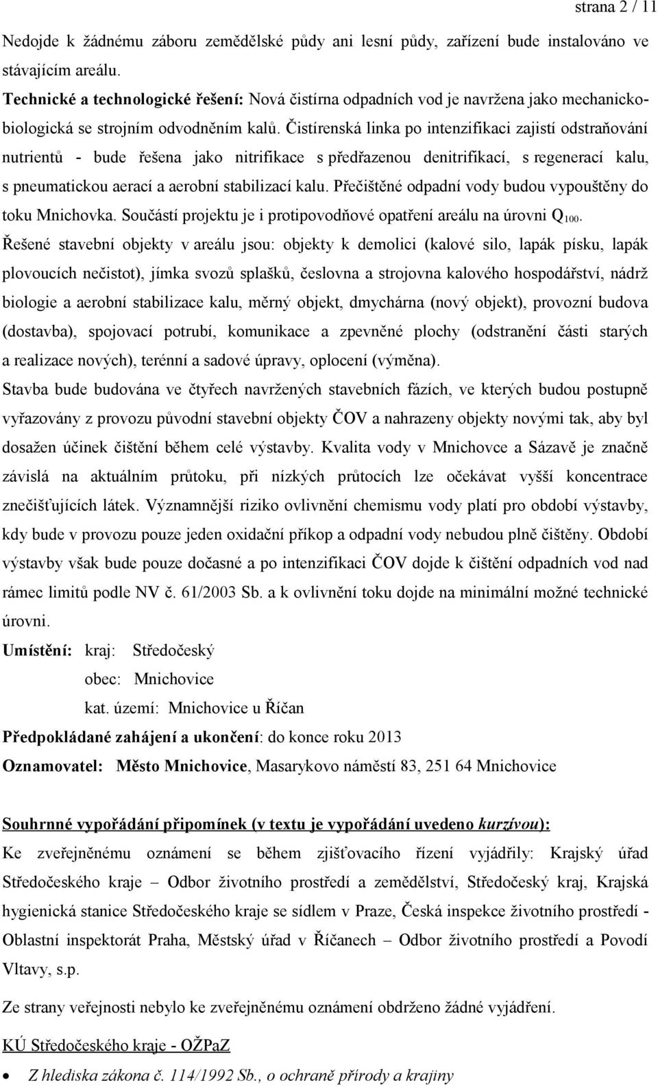 Čistírenská linka po intenzifikaci zajistí odstraňování nutrientů - bude řešena jako nitrifikace s předřazenou denitrifikací, s regenerací kalu, s pneumatickou aerací a aerobní stabilizací kalu.