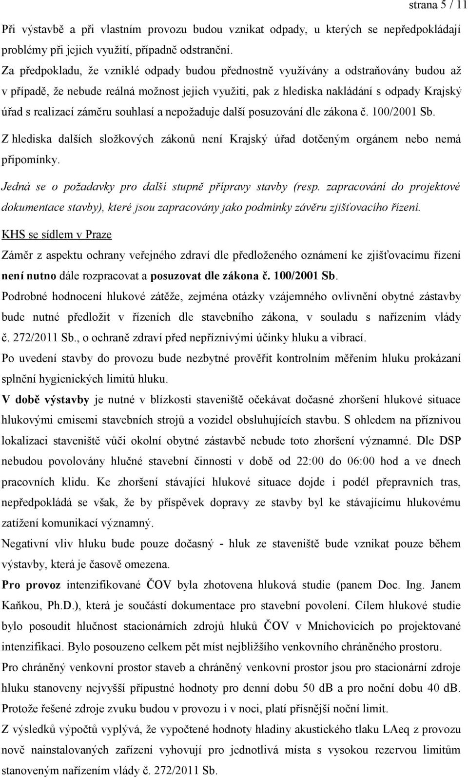 záměru souhlasí a nepožaduje další posuzování dle zákona č. 100/2001 Sb. Z hlediska dalších složkových zákonů není Krajský úřad dotčeným orgánem nebo nemá připomínky.