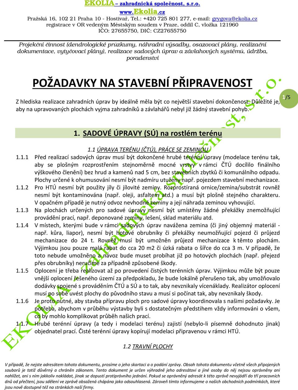 5 1. SADOVÉ ÚPRAVY (SÚ) na rostlém terénu 1.1 ÚPRAVA TERÉNU (ČTÚ), PRÁCE SE ZEMINOU 1.1.1 Před realizací sadových úprav musí být dokončené hrubé terénní úpravy (modelace terénu tak, aby se plošným