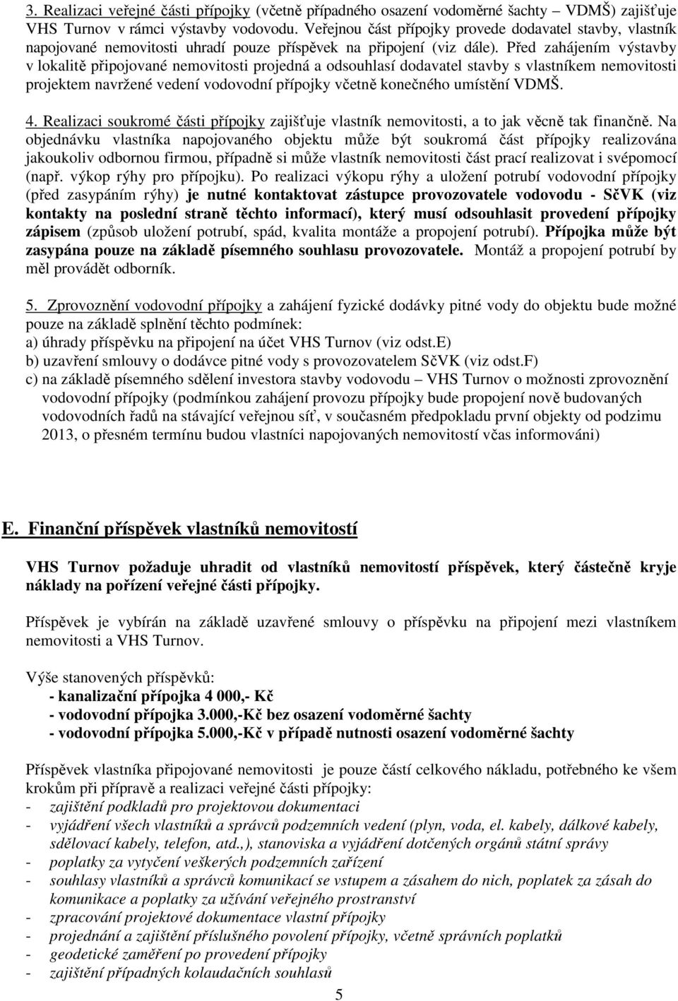 Před zahájením výstavby v lokalitě připojované nemovitosti projedná a odsouhlasí dodavatel stavby s vlastníkem nemovitosti projektem navržené vedení vodovodní přípojky včetně konečného umístění VDMŠ.