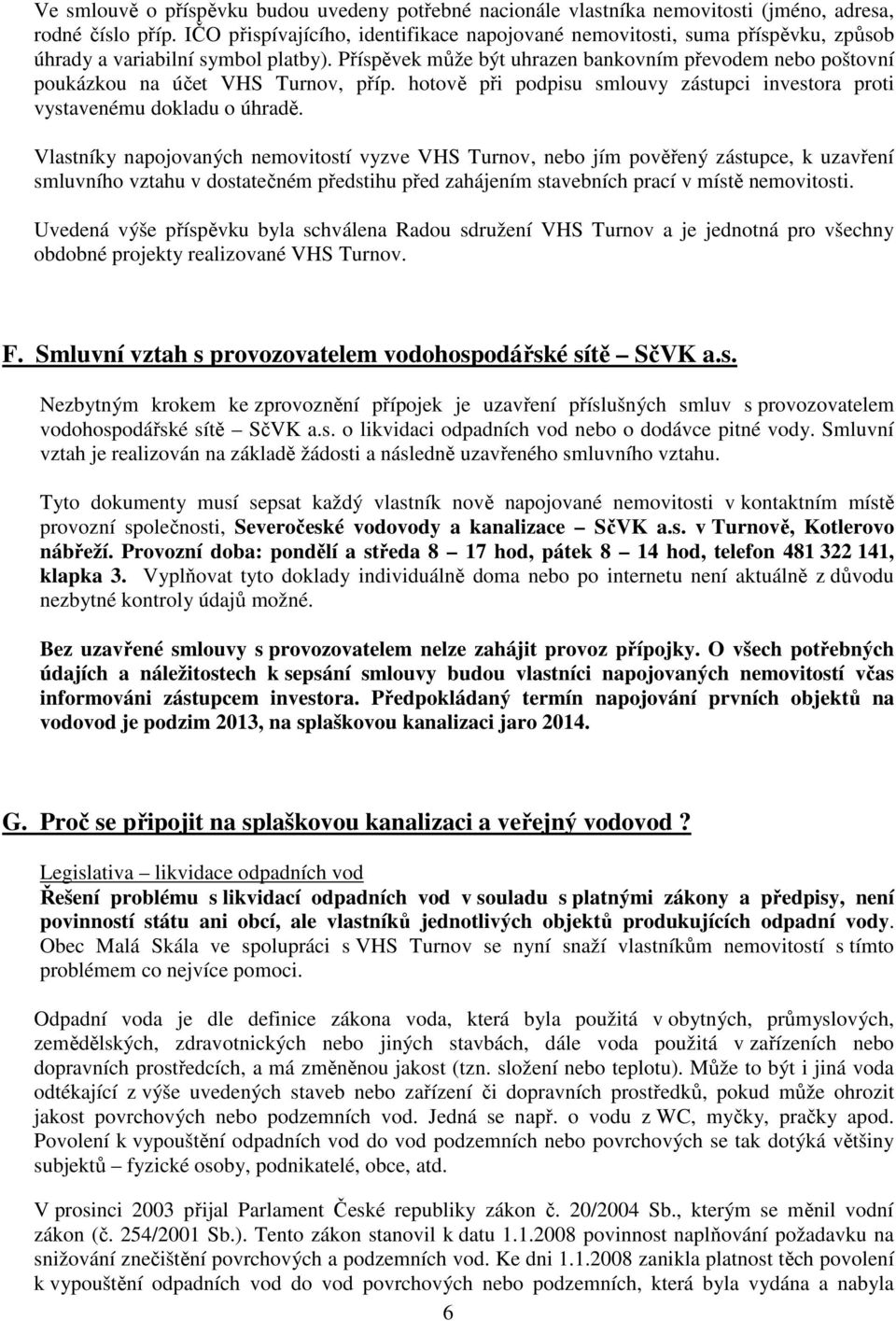 Příspěvek může být uhrazen bankovním převodem nebo poštovní poukázkou na účet VHS Turnov, příp. hotově při podpisu smlouvy zástupci investora proti vystavenému dokladu o úhradě.