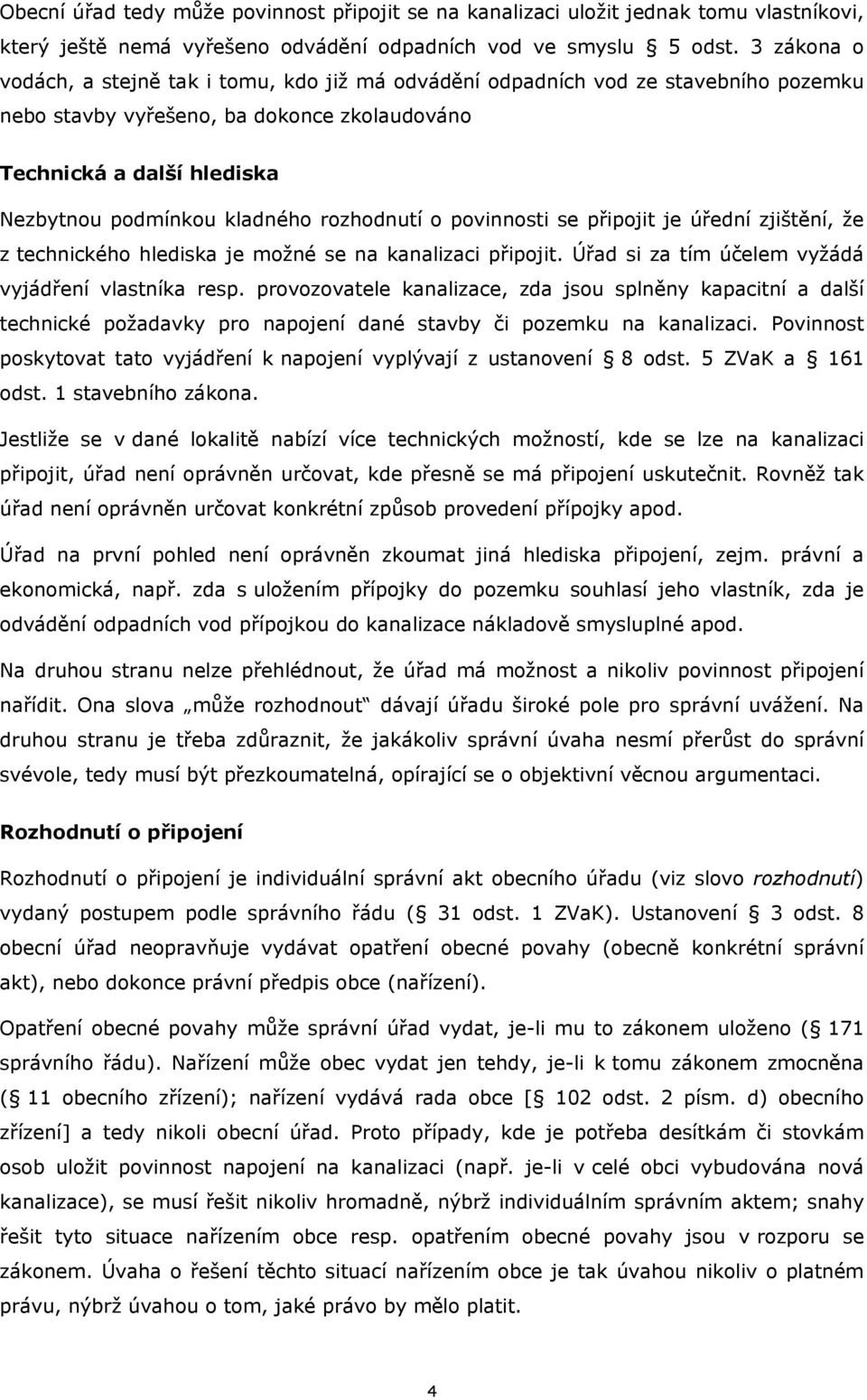 rozhodnutí o povinnosti se připojit je úřední zjištění, že z technického hlediska je možné se na kanalizaci připojit. Úřad si za tím účelem vyžádá vyjádření vlastníka resp.