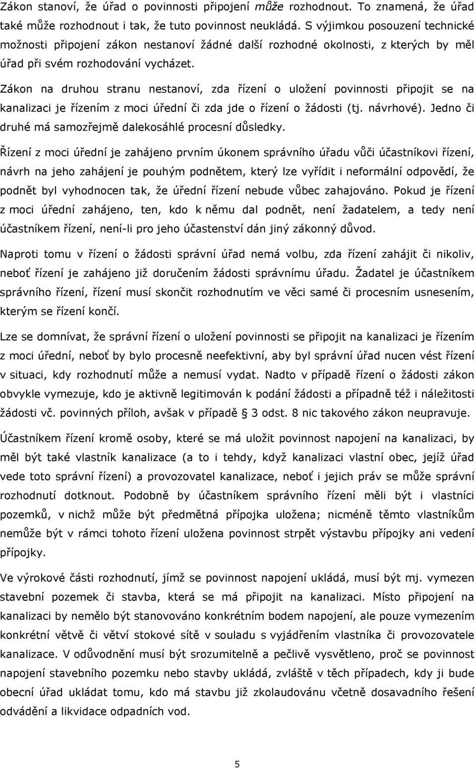 Zákon na druhou stranu nestanoví, zda řízení o uložení povinnosti připojit se na kanalizaci je řízením z moci úřední či zda jde o řízení o žádosti (tj. návrhové).