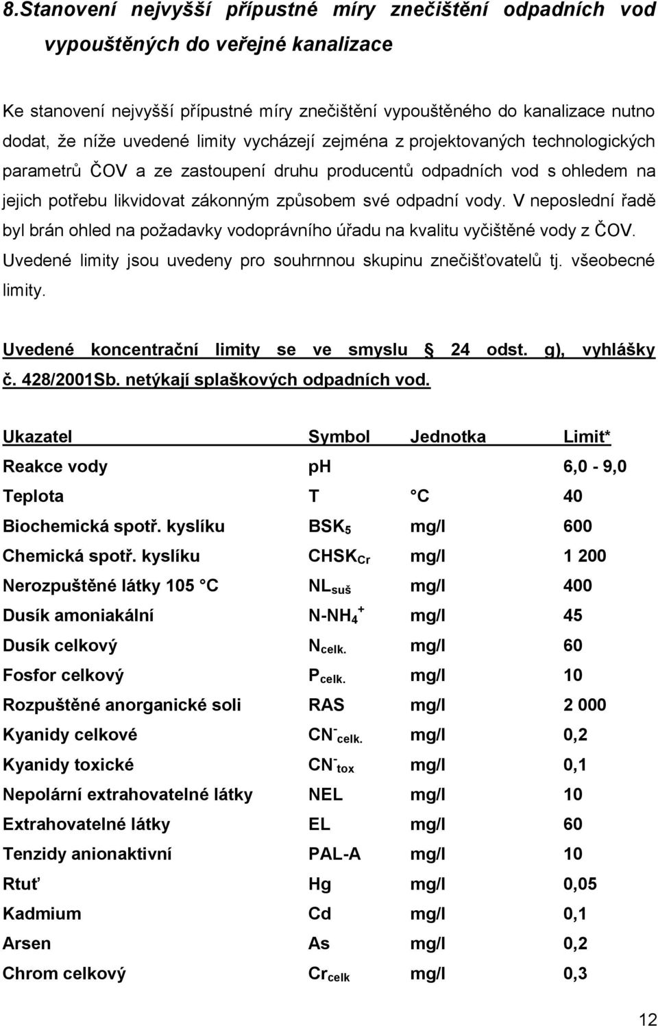 V neposlední řadě byl brán ohled na požadavky vodoprávního úřadu na kvalitu vyčištěné vody z ČOV. Uvedené limity jsou uvedeny pro souhrnnou skupinu znečišťovatelů tj. všeobecné limity.