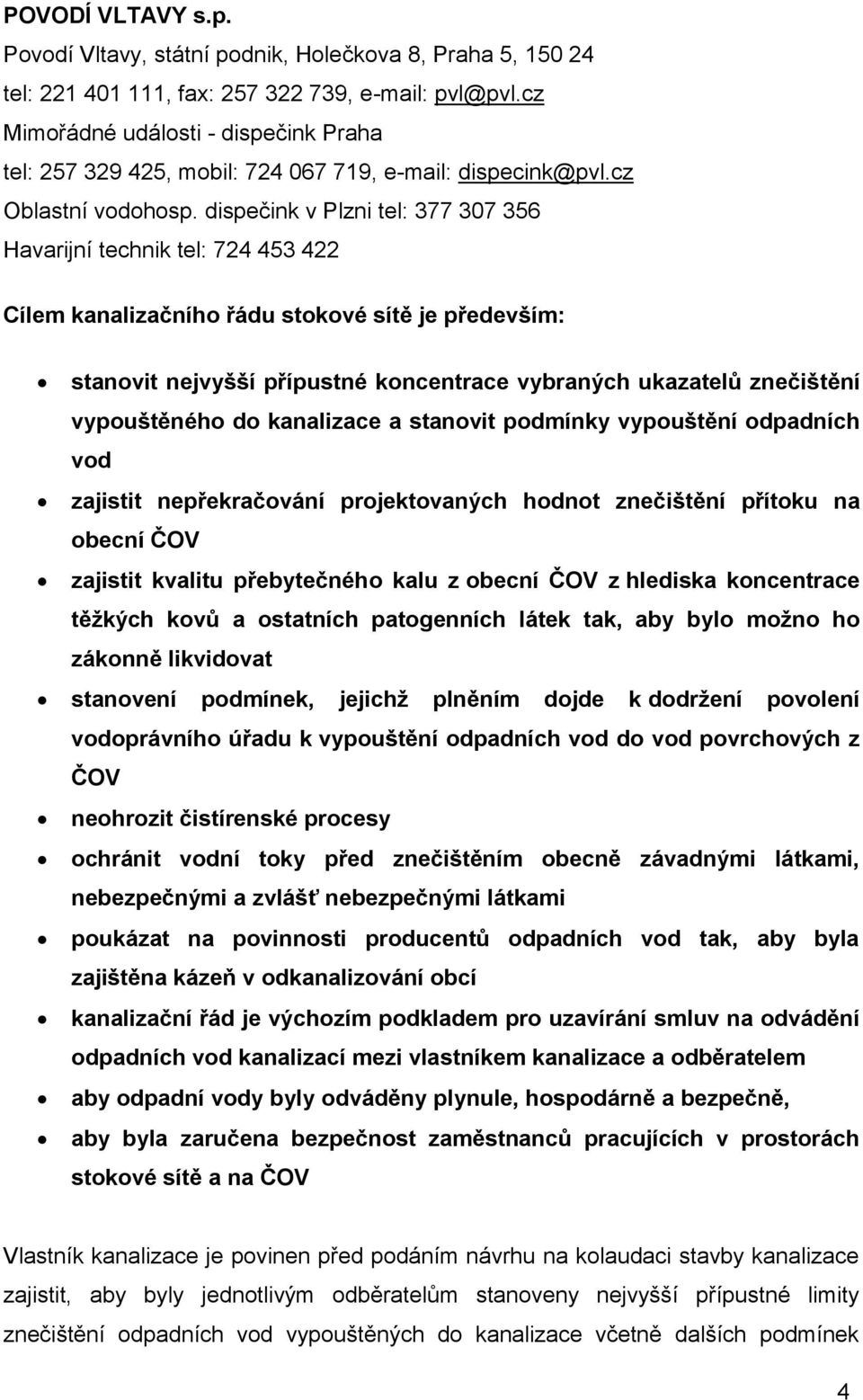 dispečink v Plzni tel: 377 307 356 Havarijní technik tel: 724 453 422 Cílem kanalizačního řádu stokové sítě je především: stanovit nejvyšší přípustné koncentrace vybraných ukazatelů znečištění