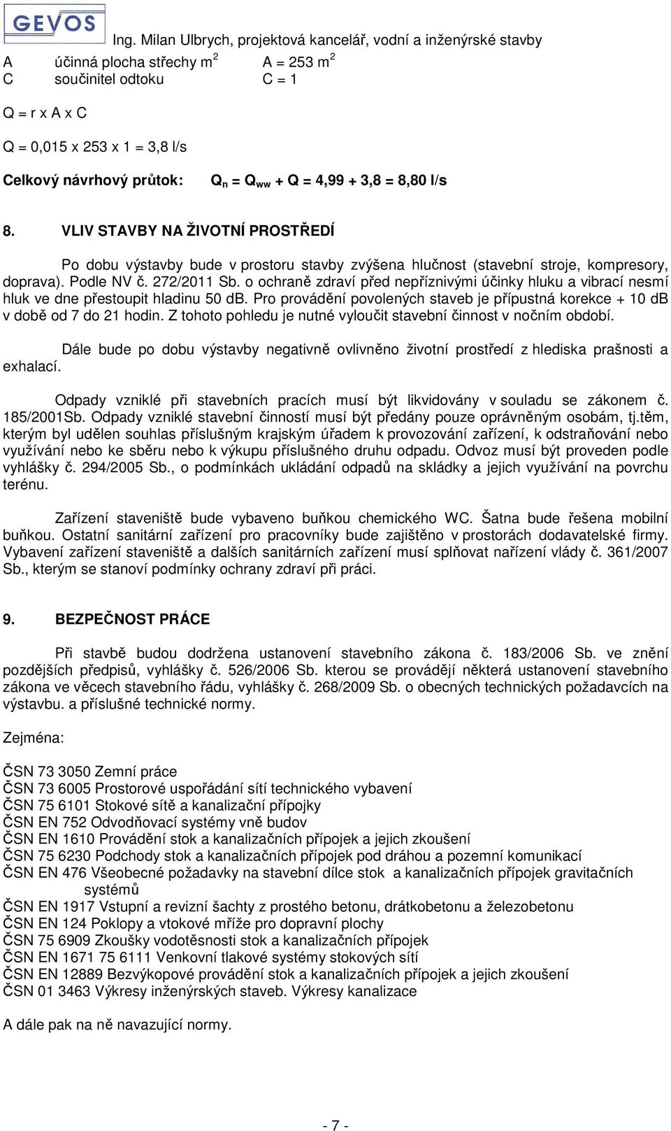 o ochraně zdraví před nepříznivými účinky hluku a vibrací nesmí hluk ve dne přestoupit hladinu 50 db. Pro provádění povolených staveb je přípustná korekce + 10 db v době od 7 do 21 hodin.