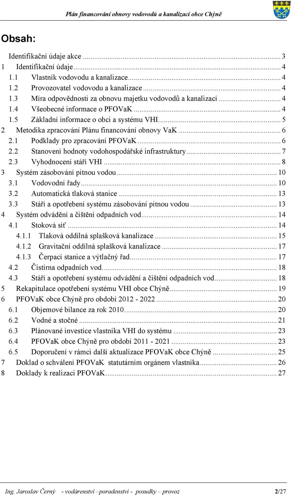 1 Podklady pro zpracování PFOVaK... 6 2.2 Stanovení hodnoty vodohospodářské infrastruktury... 7 2.3 Vyhodnocení stáří VHI... 8 3 Systém zásobování pitnou vodou... 10 3.1 Vodovodní řady... 10 3.2 Automatická tlaková stanice.