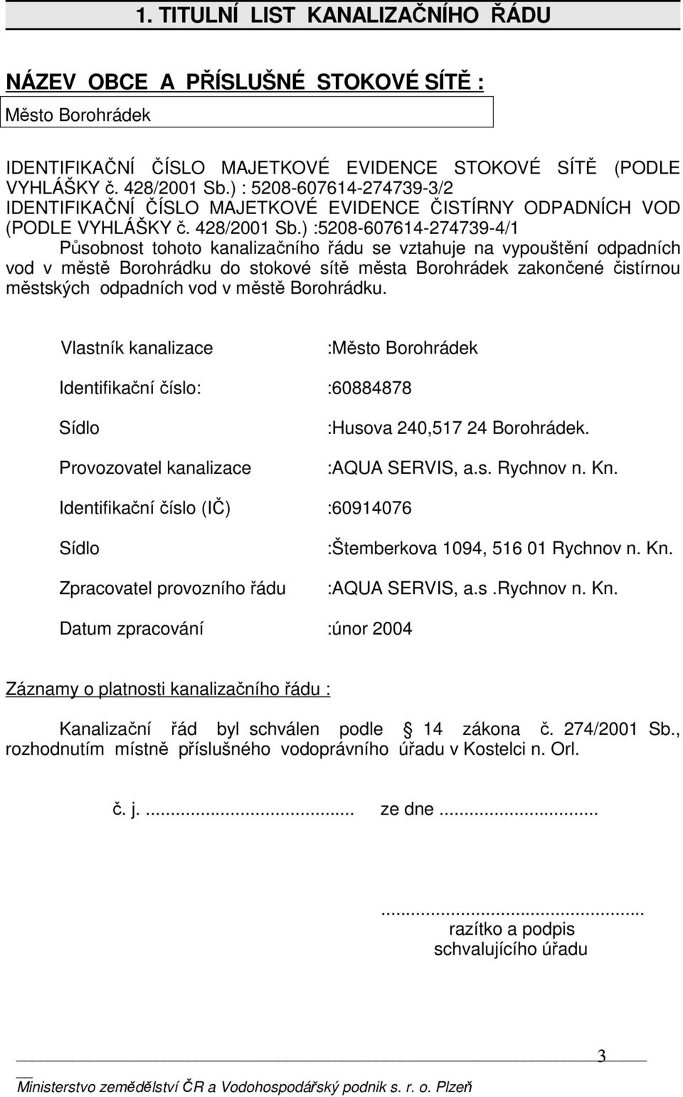 ) :5208-607614-274739-4/1 Působnost tohoto kanalizačního řádu se vztahuje na vypouštění odpadních vod v městě Borohrádku do stokové sítě města Borohrádek zakončené čistírnou městských odpadních vod v