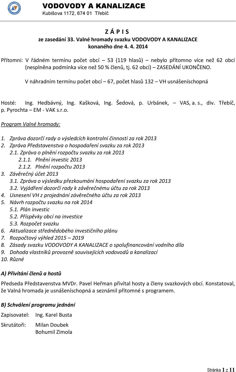 V náhradním termínu počet obcí 67, počet hlasů 132 VH usnášeníschopná Hosté: Ing. Hedbávný, Ing. Kašková, Ing. Šedová, p. Urbánek, VAS, a. s., div. Třebíč, p. Pyrochta EM - VAK s.r.o. Program Valné hromady: 1.