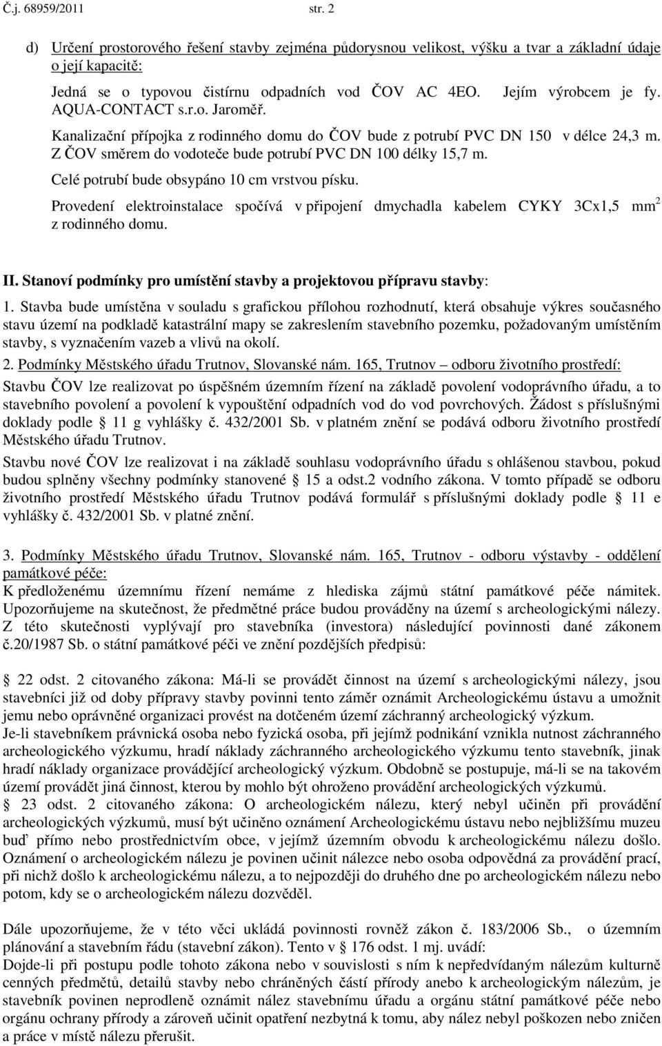 Celé potrubí bude obsypáno 10 cm vrstvou písku. Provedení elektroinstalace spočívá v připojení dmychadla kabelem CYKY 3Cx1,5 mm 2 z rodinného domu. II.