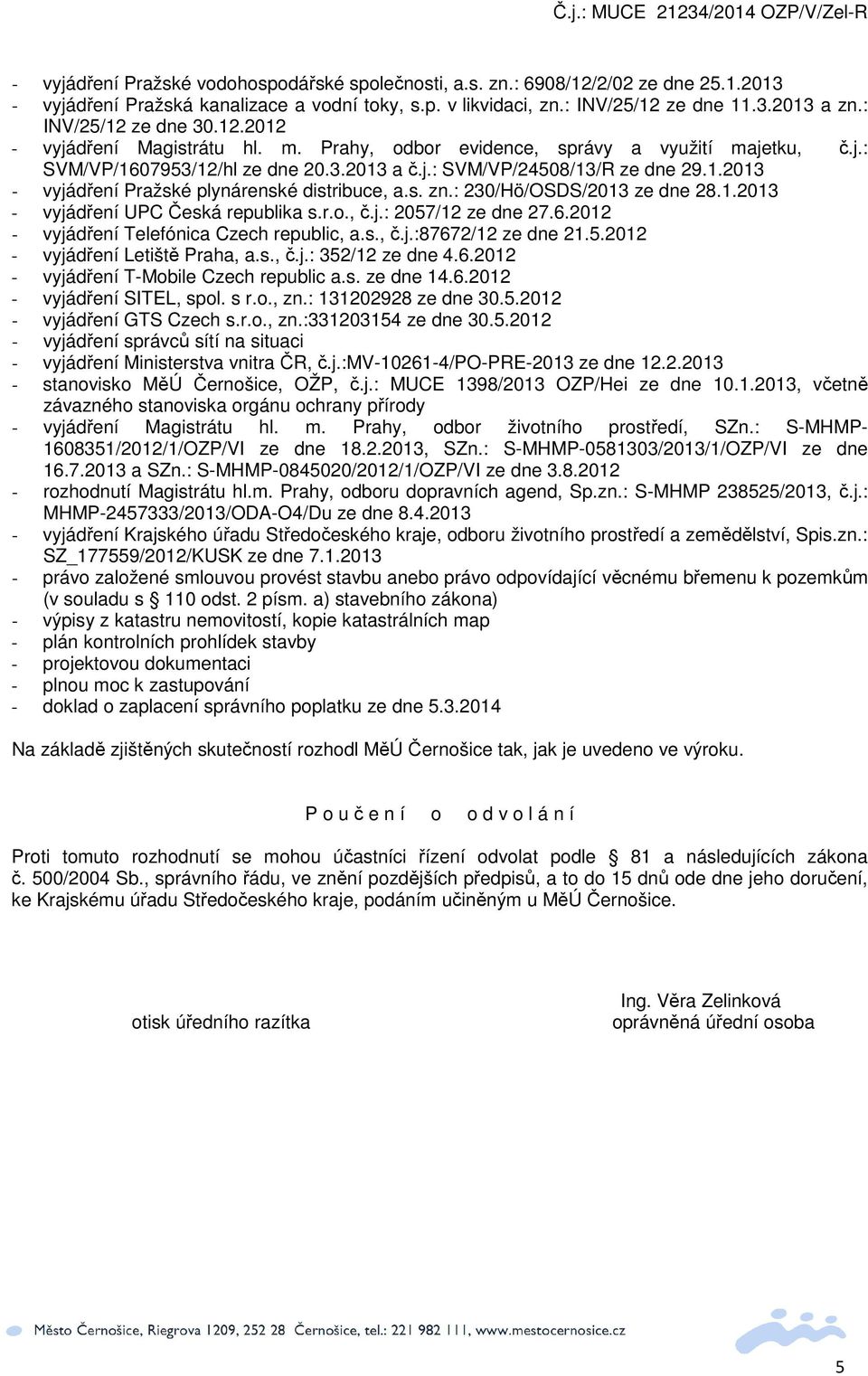 s. zn.: 230/Hö/OSDS/2013 ze dne 28.1.2013 - vyjádření UPC Česká republika s.r.o., č.j.: 2057/12 ze dne 27.6.2012 - vyjádření Telefónica Czech republic, a.s., č.j.:87672/12 ze dne 21.5.2012 - vyjádření Letiště Praha, a.