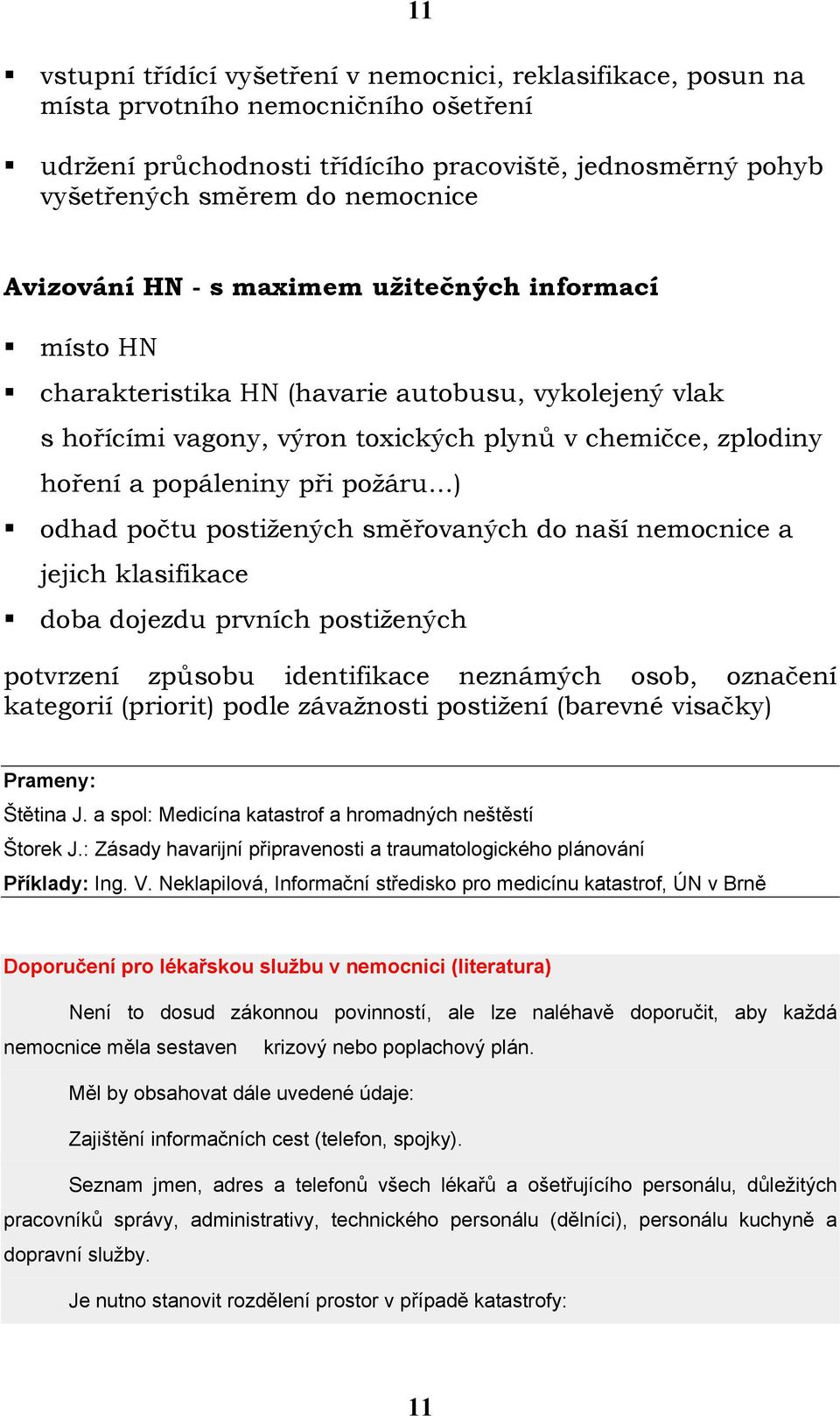 požáru ) odhad počtu postižených směřovaných do naší nemocnice a jejich klasifikace doba dojezdu prvních postižených potvrzení způsobu identifikace neznámých osob, označení kategorií (priorit) podle