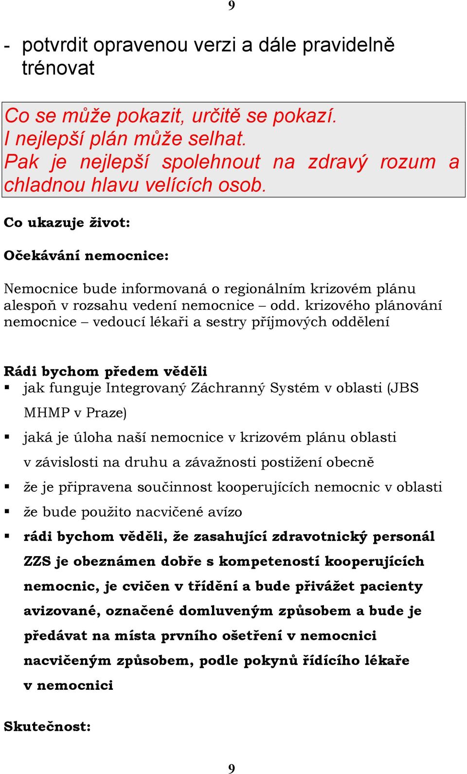 krizového plánování nemocnice vedoucí lékaři a sestry příjmových oddělení Rádi bychom předem věděli jak funguje Integrovaný Záchranný Systém v oblasti (JBS MHMP v Praze) jaká je úloha naší nemocnice