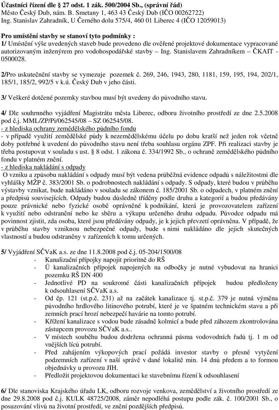 dokumentace vypracované autorizovaným inženýrem pro vodohospodářské stavby Ing. Stanislavem Zahradníkem ČKAIT - 0500028. 2/Pro uskutečnění stavby se vymezuje pozemek č.