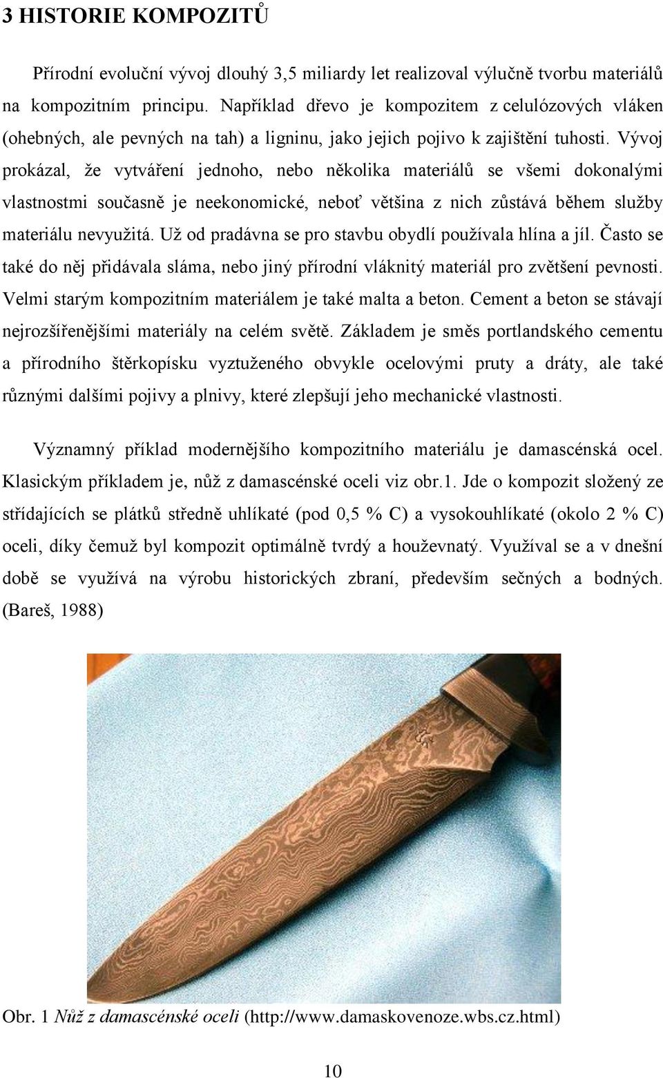 Vývoj prokázal, že vytváření jednoho, nebo několika materiálů se všemi dokonalými vlastnostmi současně je neekonomické, neboť většina z nich zůstává během služby materiálu nevyužitá.