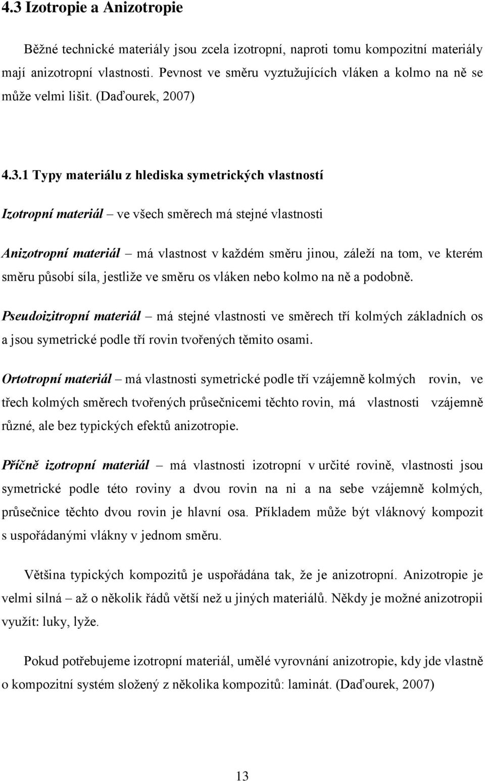 1 Typy materiálu z hlediska symetrických vlastností Izotropní materiál ve všech směrech má stejné vlastnosti Anizotropní materiál má vlastnost v každém směru jinou, záleží na tom, ve kterém směru