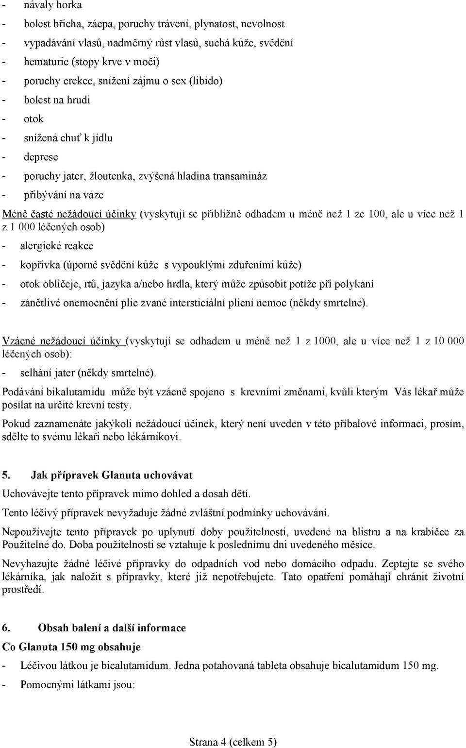 přibližně odhadem u méně než 1 ze 100, ale u více než 1 z 1 000 léčených osob) - alergické reakce - kopřivka (úporné svědění kůže s vypouklými zduřeními kůže) - otok obličeje, rtů, jazyka a/nebo