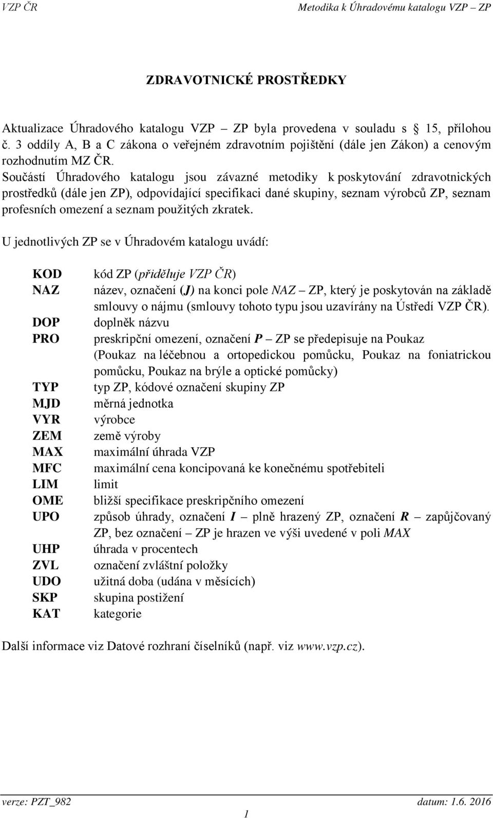 Součástí Úhradového katalogu jsou závazné metodiky k poskytování zdravotnických prostředků (dále jen ZP), odpovídající specifikaci dané skupiny, seznam výrobců ZP, seznam profesních omezení a seznam