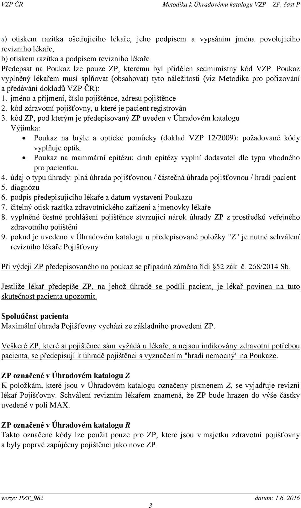 Poukaz vyplněný lékařem musí splňovat (obsahovat) tyto náležitosti (viz Metodika pro pořizování a předávání dokladů VZP ČR): 1. jméno a příjmení, číslo pojištěnce, adresu pojištěnce 2.