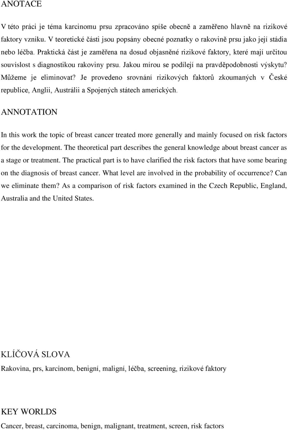 Praktická část je zaměřena na dosud objasněné rizikové faktory, které mají určitou souvislost s diagnostikou rakoviny prsu. Jakou mírou se podílejí na pravděpodobnosti výskytu? Můţeme je eliminovat?