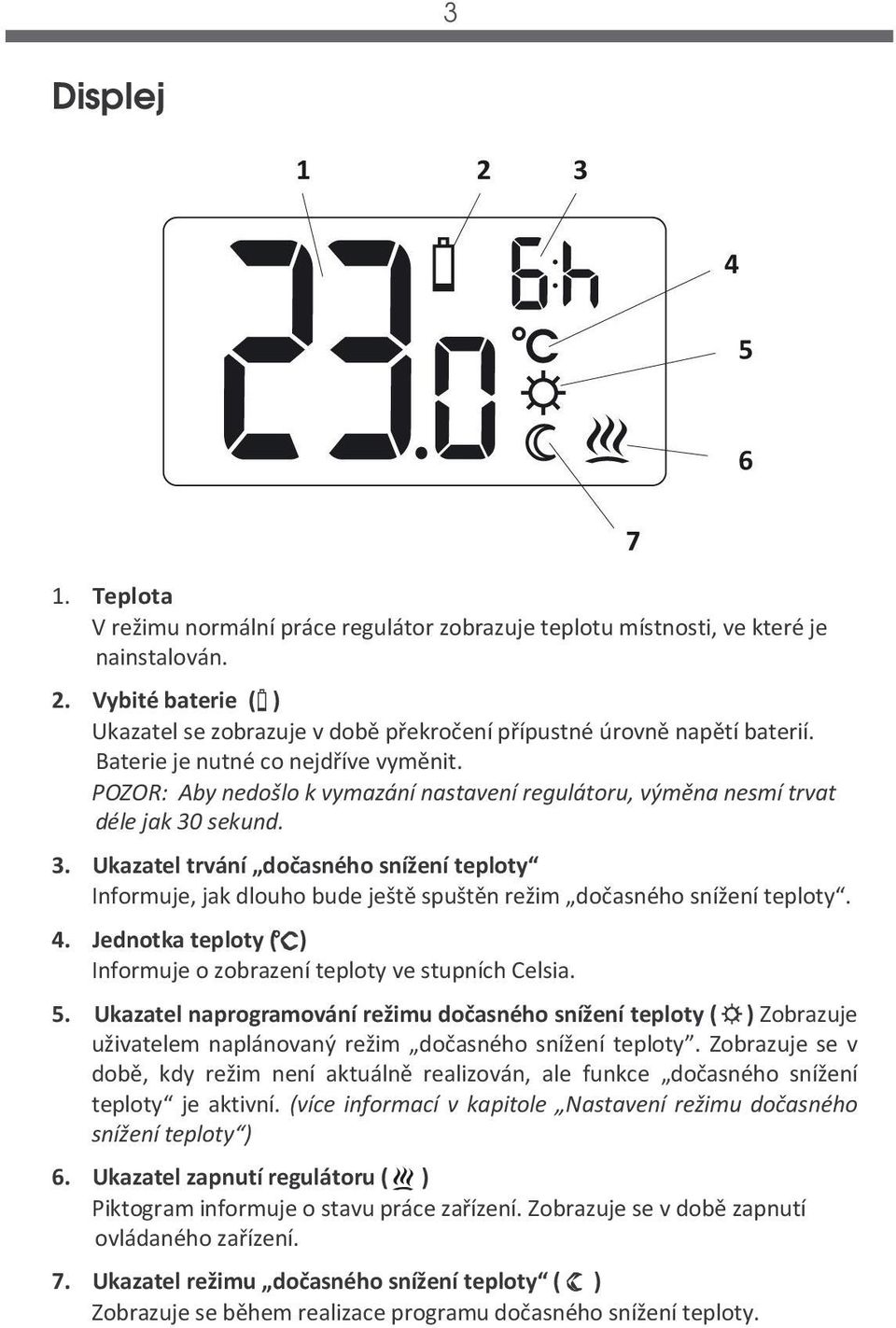 POZOR: Aby nedošlo k vymazání nastavení regulátoru, výměna nesmí trvat déle jak 30 sekund. 3. Ukazatel trvání dočasného snížení teploty Informuje, jak dlouho bude ještě spuštěn režim dočasného snížení teploty.