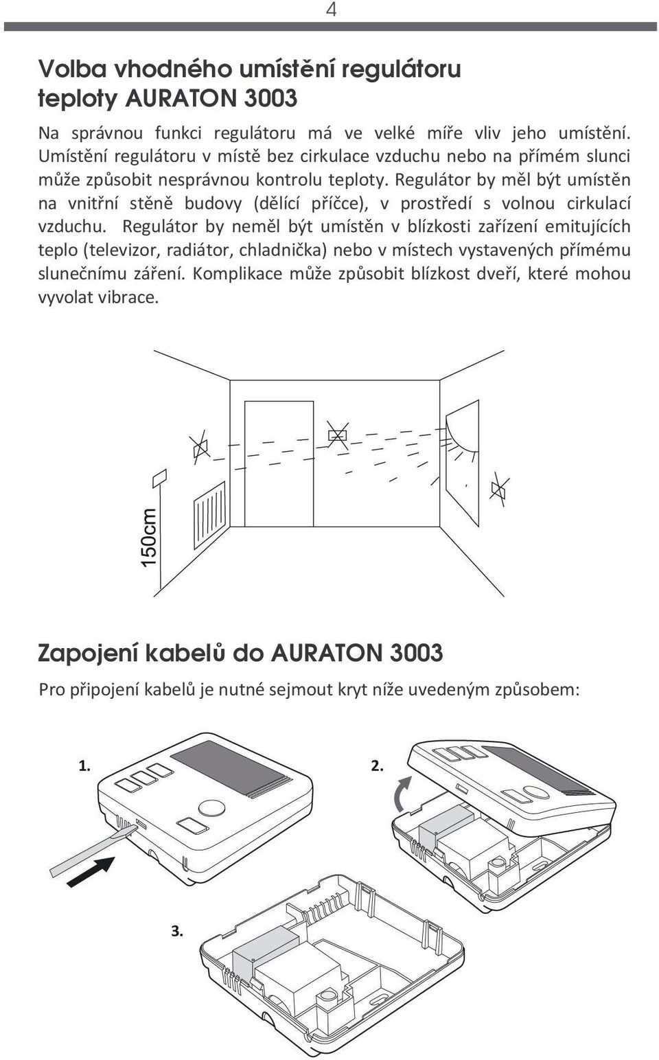 Regulátor by měl být umístěn na vnitřní stěně budovy (dělící příčce), v prostředí s volnou cirkulací vzduchu.