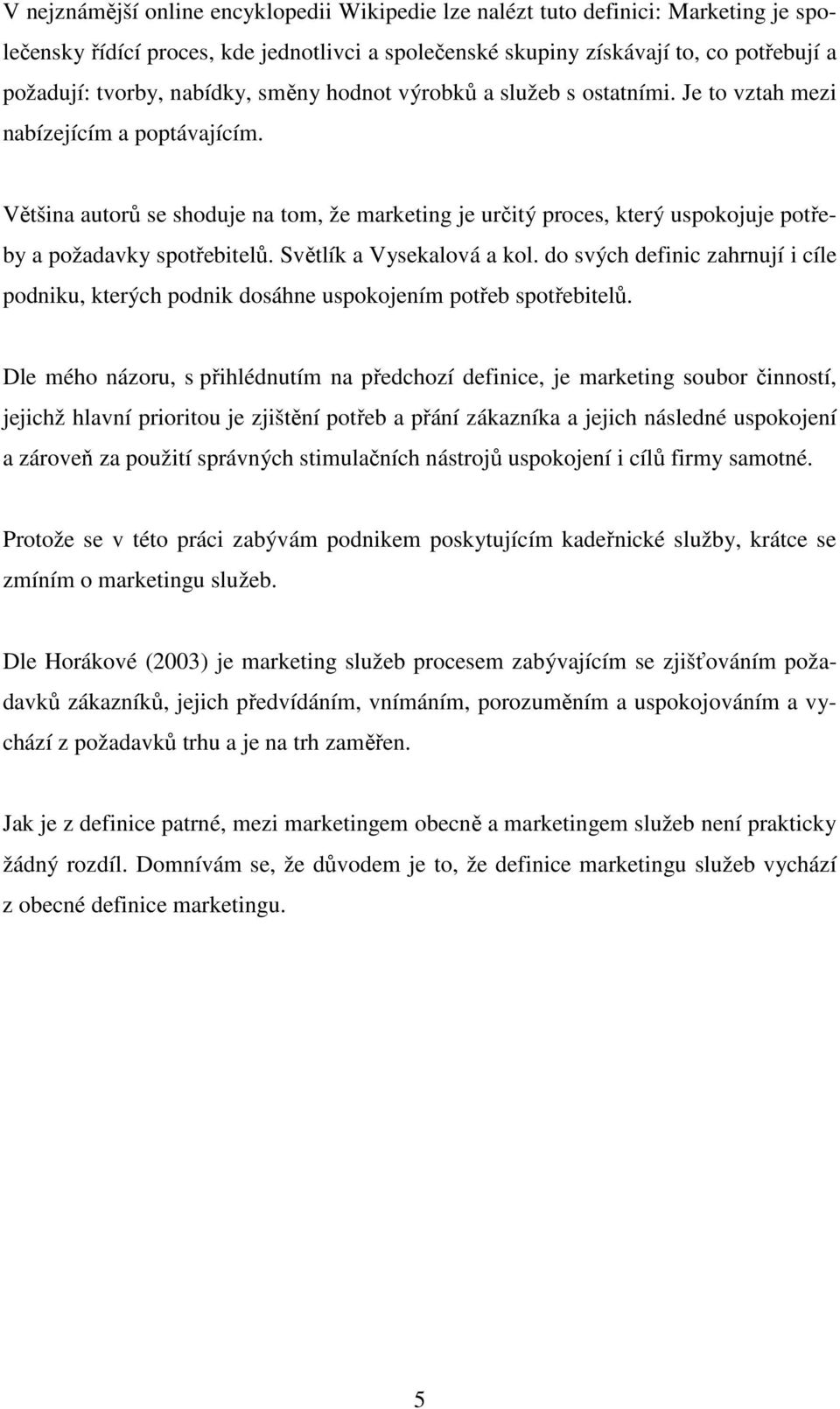 Většina autorů se shoduje na tom, že marketing je určitý proces, který uspokojuje potřeby a požadavky spotřebitelů. Světlík a Vysekalová a kol.