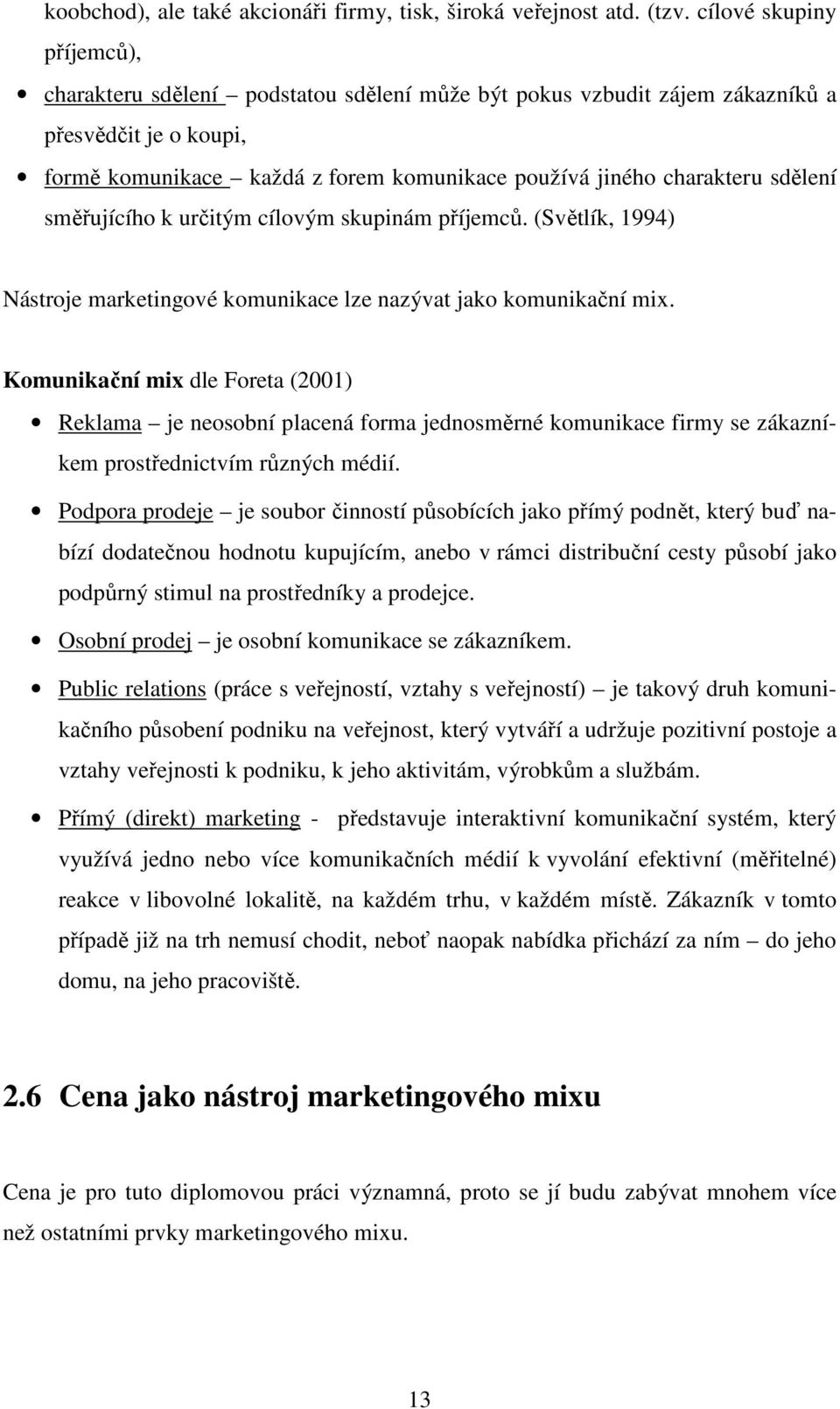 sdělení směřujícího k určitým cílovým skupinám příjemců. (Světlík, 1994) Nástroje marketingové komunikace lze nazývat jako komunikační mix.