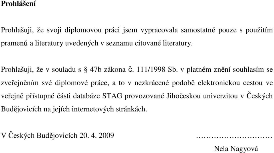 v platném znění souhlasím se zveřejněním své diplomové práce, a to v nezkrácené podobě elektronickou cestou ve veřejně