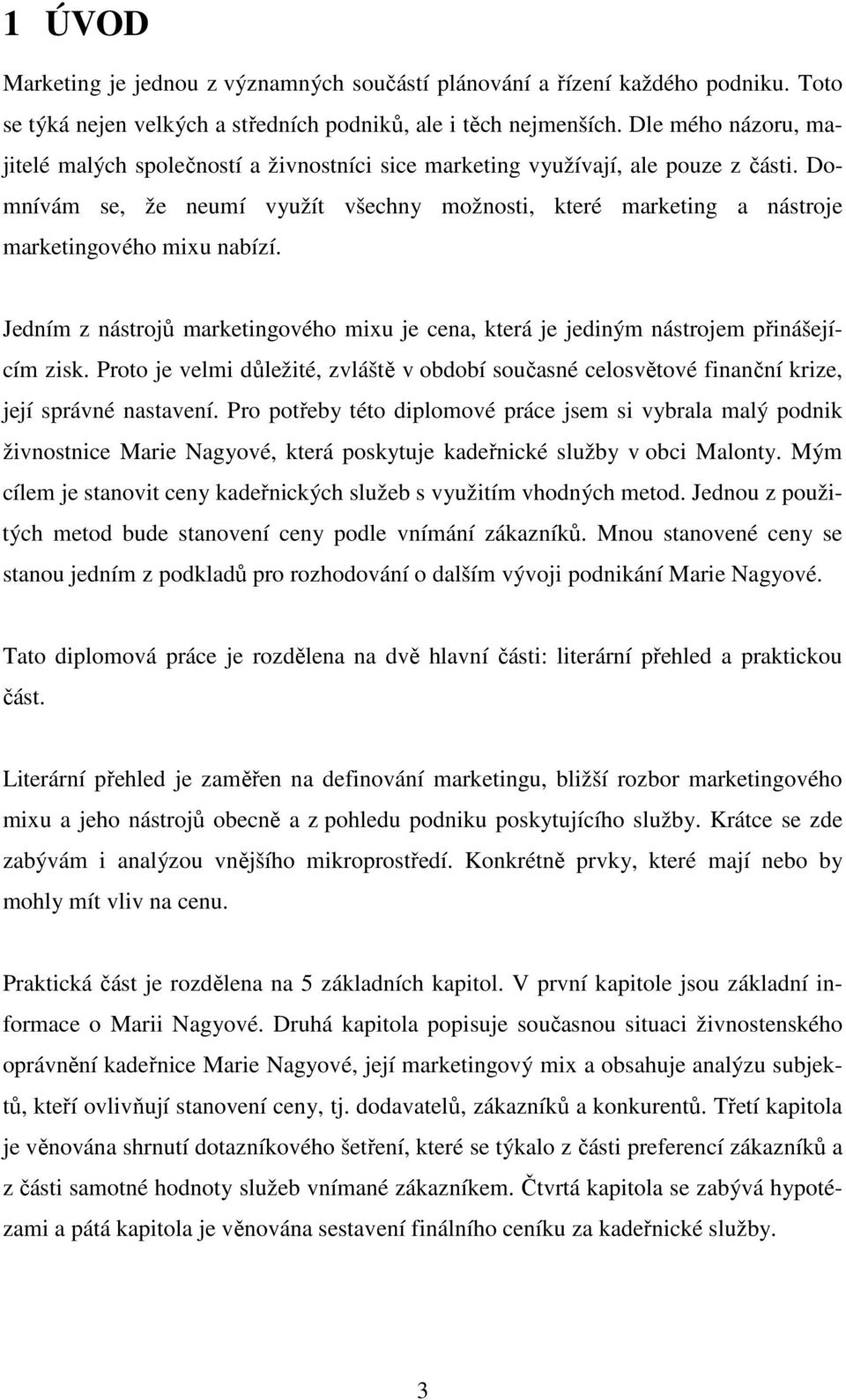 Domnívám se, že neumí využít všechny možnosti, které marketing a nástroje marketingového mixu nabízí. Jedním z nástrojů marketingového mixu je cena, která je jediným nástrojem přinášejícím zisk.