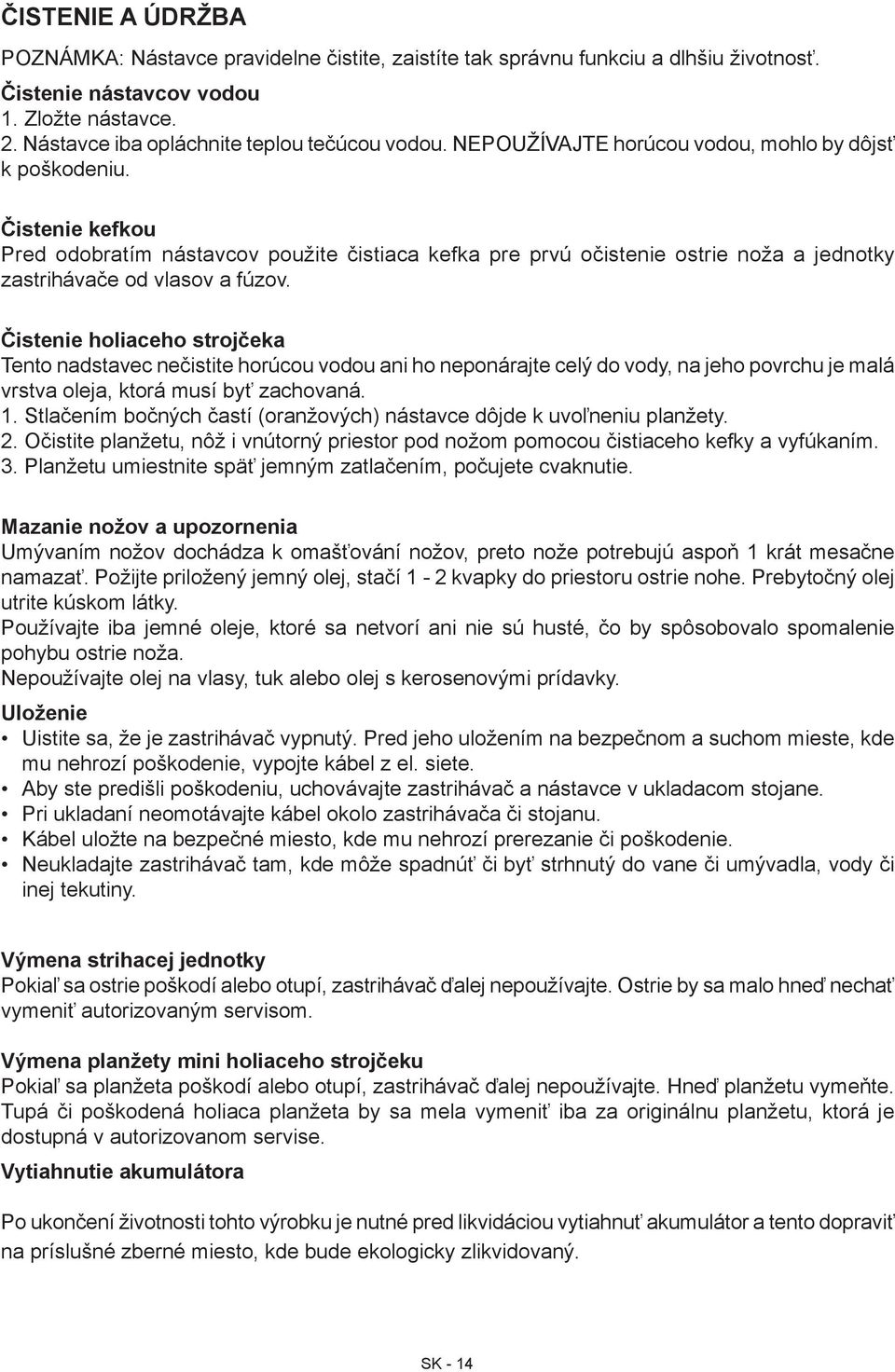 Čistenie holiaceho strojčeka Tento nadstavec nečistite horúcou vodou ani ho neponárajte celý do vody, na jeho povrchu je malá vrstva oleja, ktorá musí byť zachovaná. 1.