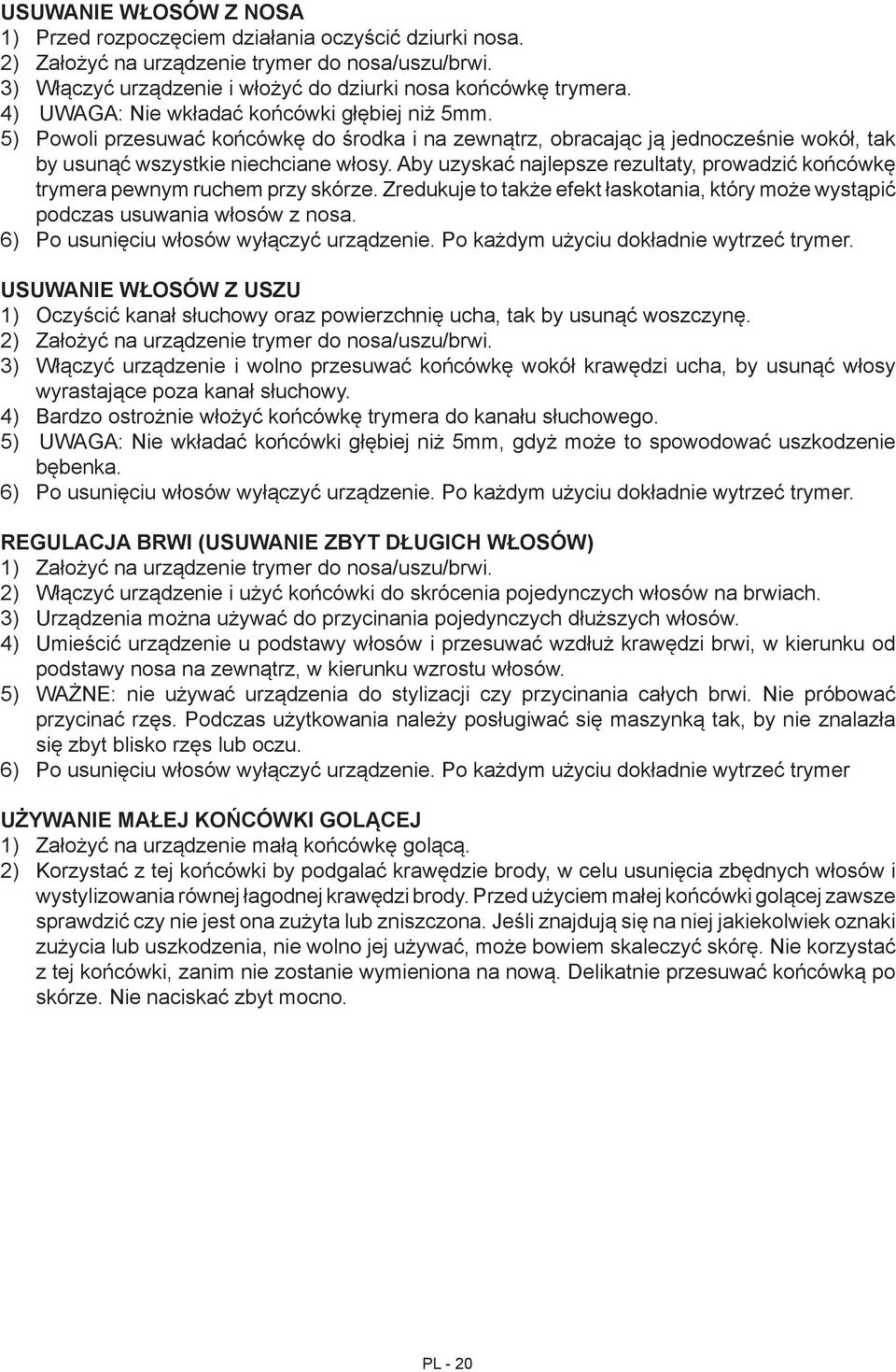Aby uzyskać najlepsze rezultaty, prowadzić końcówkę trymera pewnym ruchem przy skórze. Zredukuje to także efekt łaskotania, który może wystąpić podczas usuwania włosów z nosa.