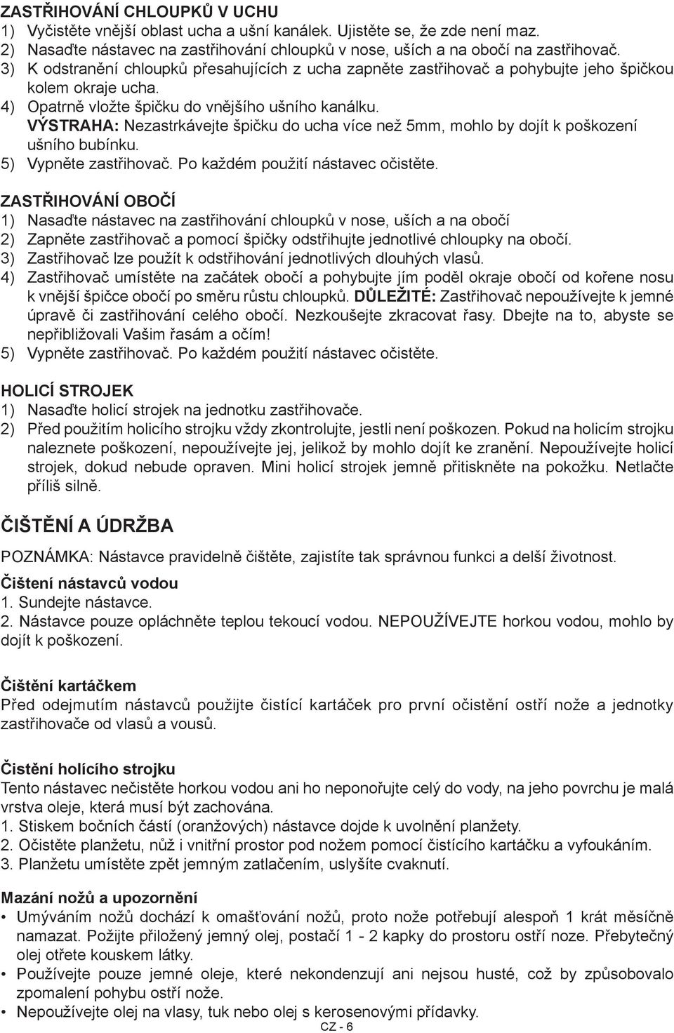 VÝSTRAHA: Nezastrkávejte špičku do ucha více než 5mm, mohlo by dojít k poškození ušního bubínku. 5) Vypněte zastřihovač. Po každém použití nástavec očistěte.