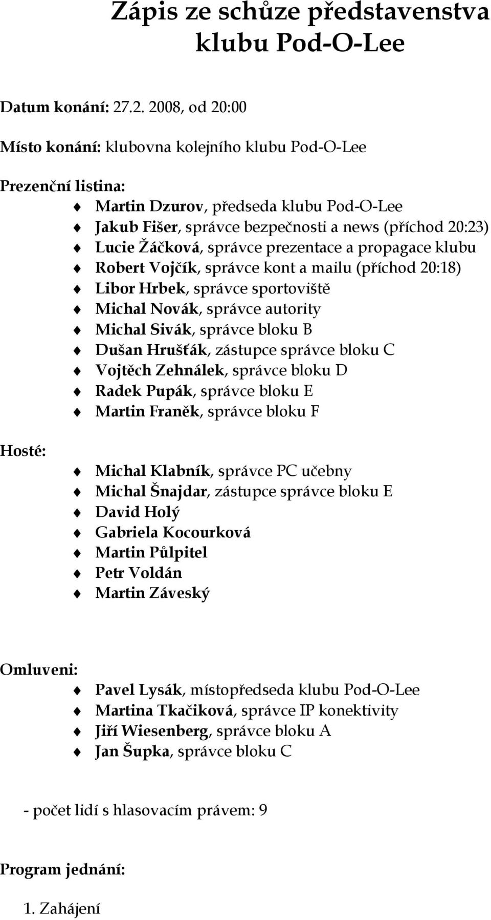 správce prezentace a propagace klubu Robert Vojčík, správce kont a mailu (příchod 20:18) Libor Hrbek, správce sportoviště Michal Novák, správce autority Michal Sivák, správce bloku B Dušan Hrušťák,