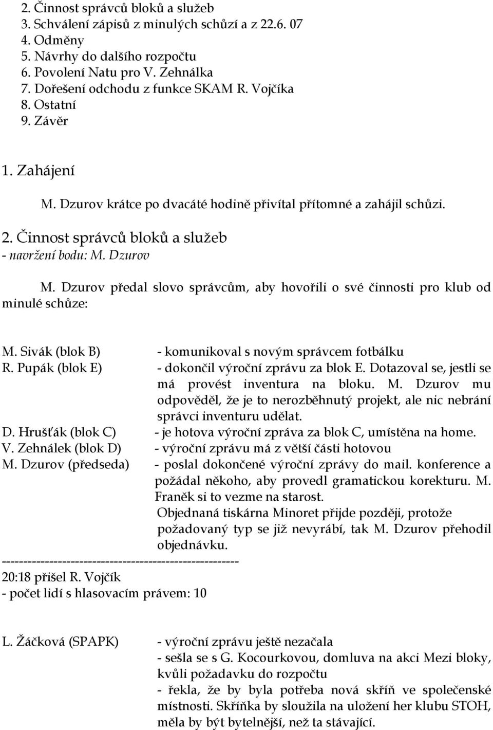 Dzurov předal slovo správcům, aby hovořili o své činnosti pro klub od minulé schůze: M. Sivák (blok B) - komunikoval s novým správcem fotbálku R. Pupák (blok E) - dokončil výroční zprávu za blok E.