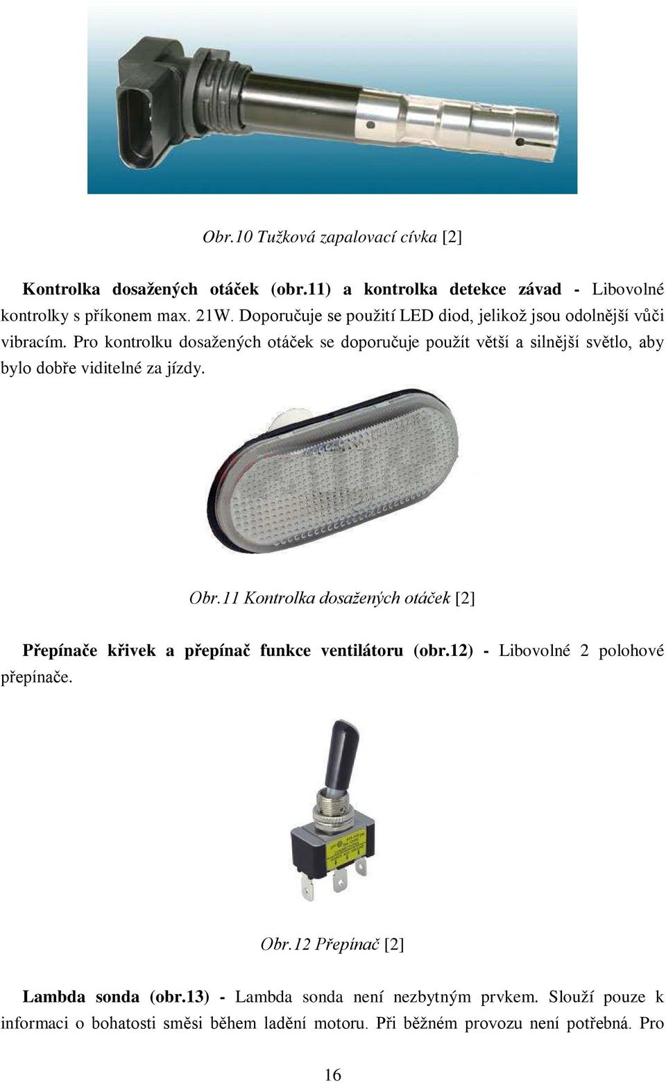 Pro kontrolku dosažených otáček se doporučuje použít větší a silnější světlo, aby bylo dobře viditelné za jízdy. Obr.