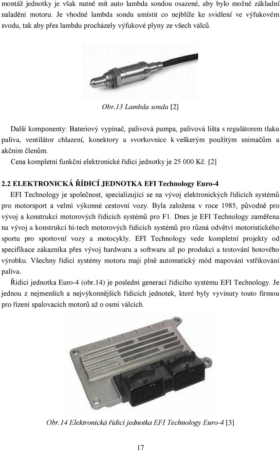 13 Lambda sonda [2] Další komponenty: Bateriový vypínač, palivová pumpa, palivová lišta s regulátorem tlaku paliva, ventilátor chlazení, konektory a svorkovnice k veškerým použitým snímačům a akčním