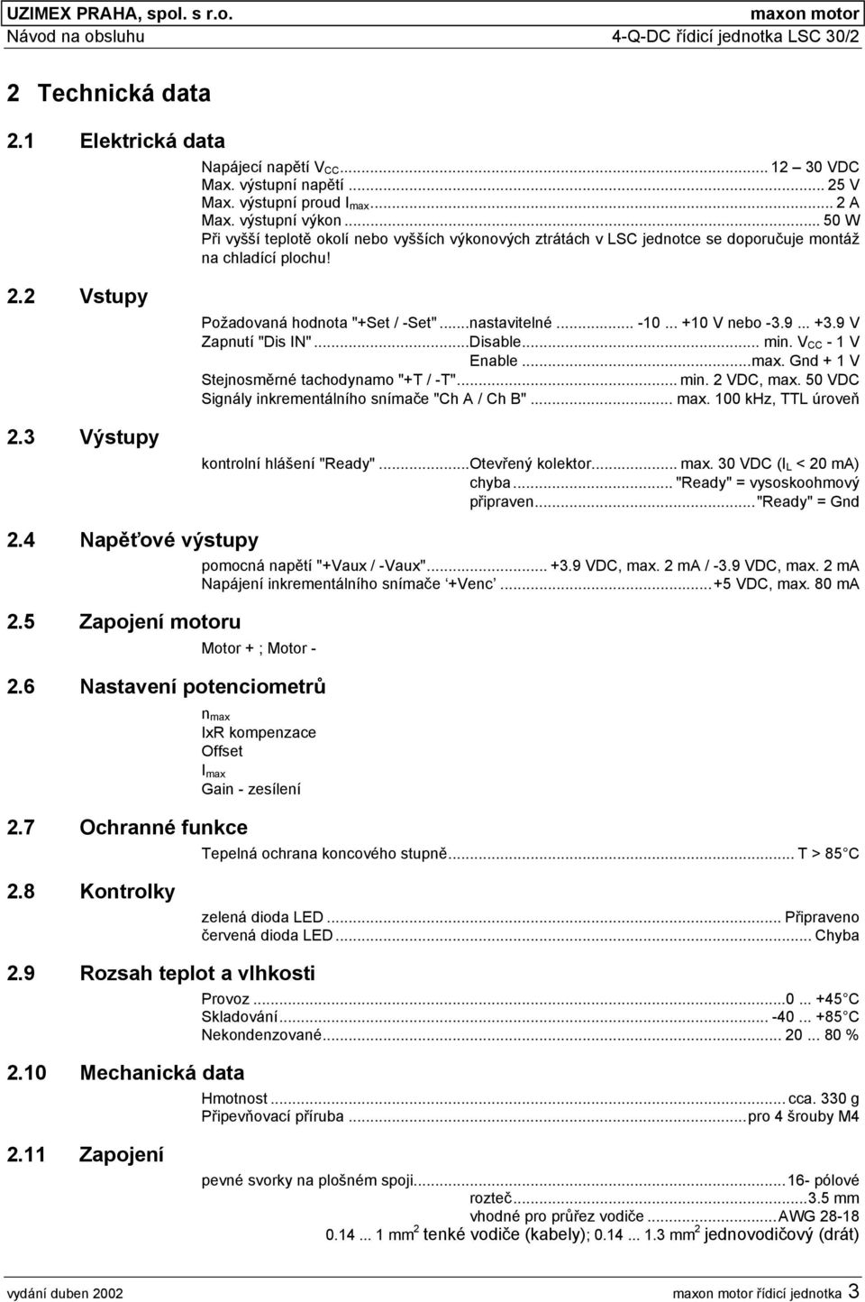 3 Výstupy Požadovaná hodnota "Set / -Set"...nastavitelné... -0... 0 V nebo -3.9... 3.9 V Zapnutí "Dis IN"...Disable... min. V CC - V Enable...max. V Stejnosměrné tachodynamo "T / -T"... min. 2 VDC, max.