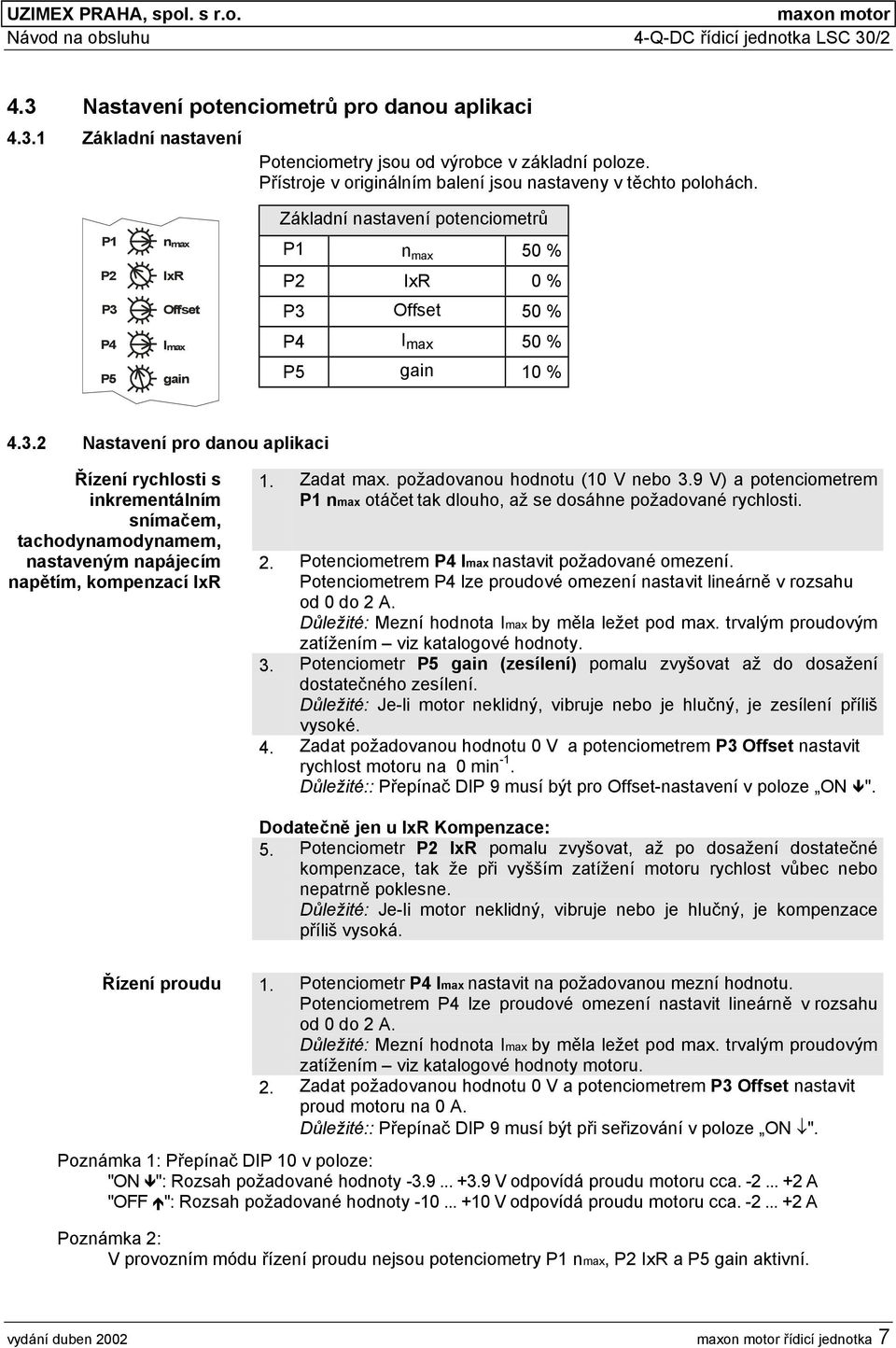 P P2 P3 P4 P5 n max IxR Offset I max gain Základní nastavení potenciometrů P n max 50 % P2 IxR 0 % P3 Offset 50 % P4 I max 50 % P5 gain 0 % 4.3.2 Nastavení pro danou aplikaci Řízení rychlosti s inkrementálním snímačem, tachodynamodynamem, nastaveným napájecím napětím, kompenzací IxR.